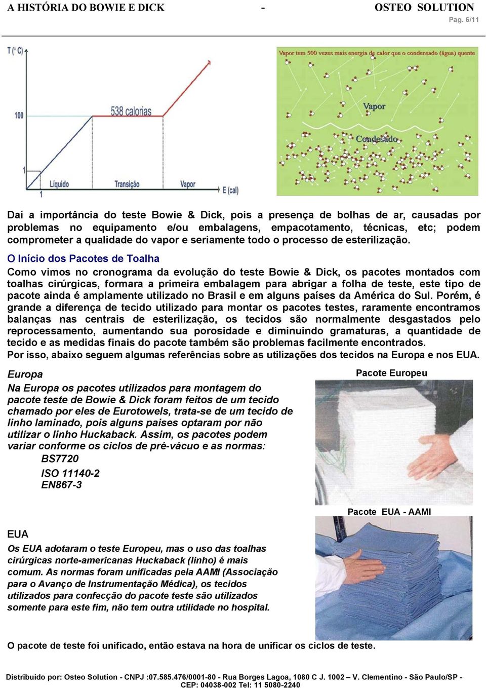 O Início dos Pacotes de Toalha Como vimos no cronograma da evolução do teste Bowie & Dick, os pacotes montados com toalhas cirúrgicas, formara a primeira embalagem para abrigar a folha de teste, este