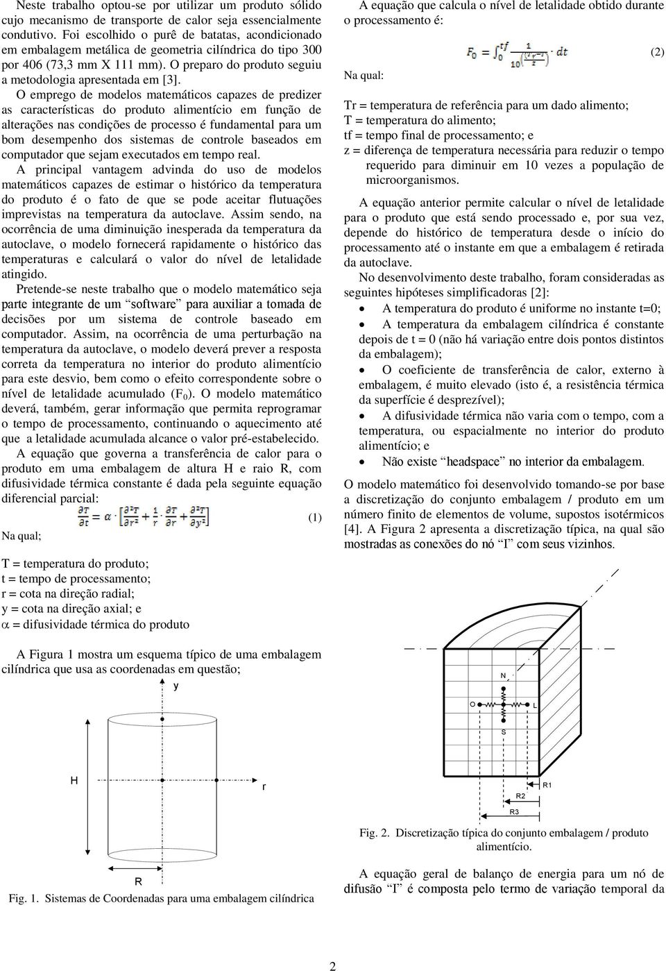 O emprego de modelos matemáticos capazes de predizer as características do produto alimentício em função de alterações nas condições de processo é fundamental para um bom desempenho dos sistemas de