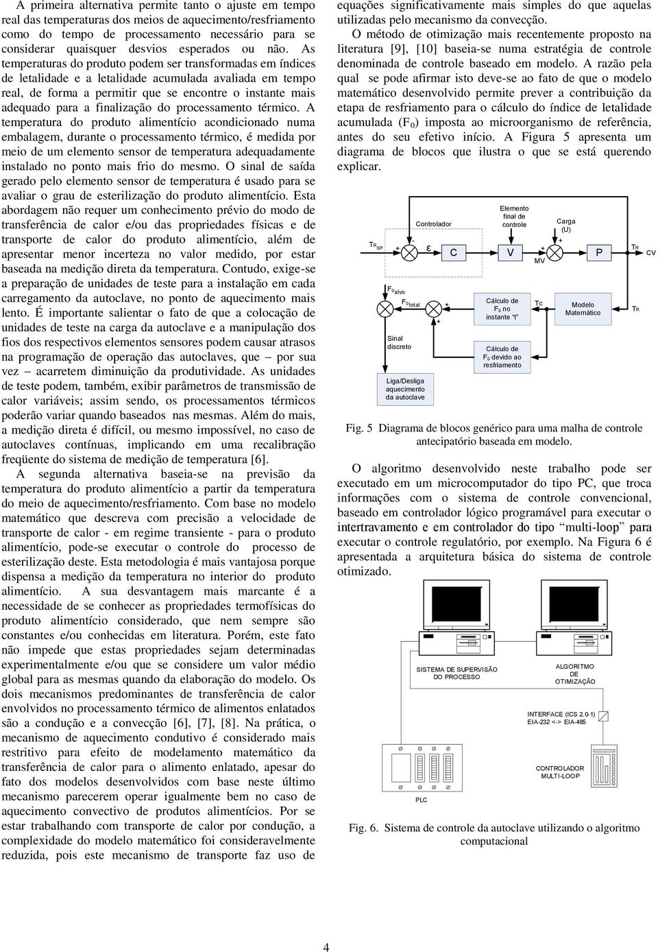 As temperaturas do produto podem ser transformadas em índices de letalidade e a letalidade acumulada avaliada em tempo real, de forma a permitir que se encontre o instante mais adequado para a