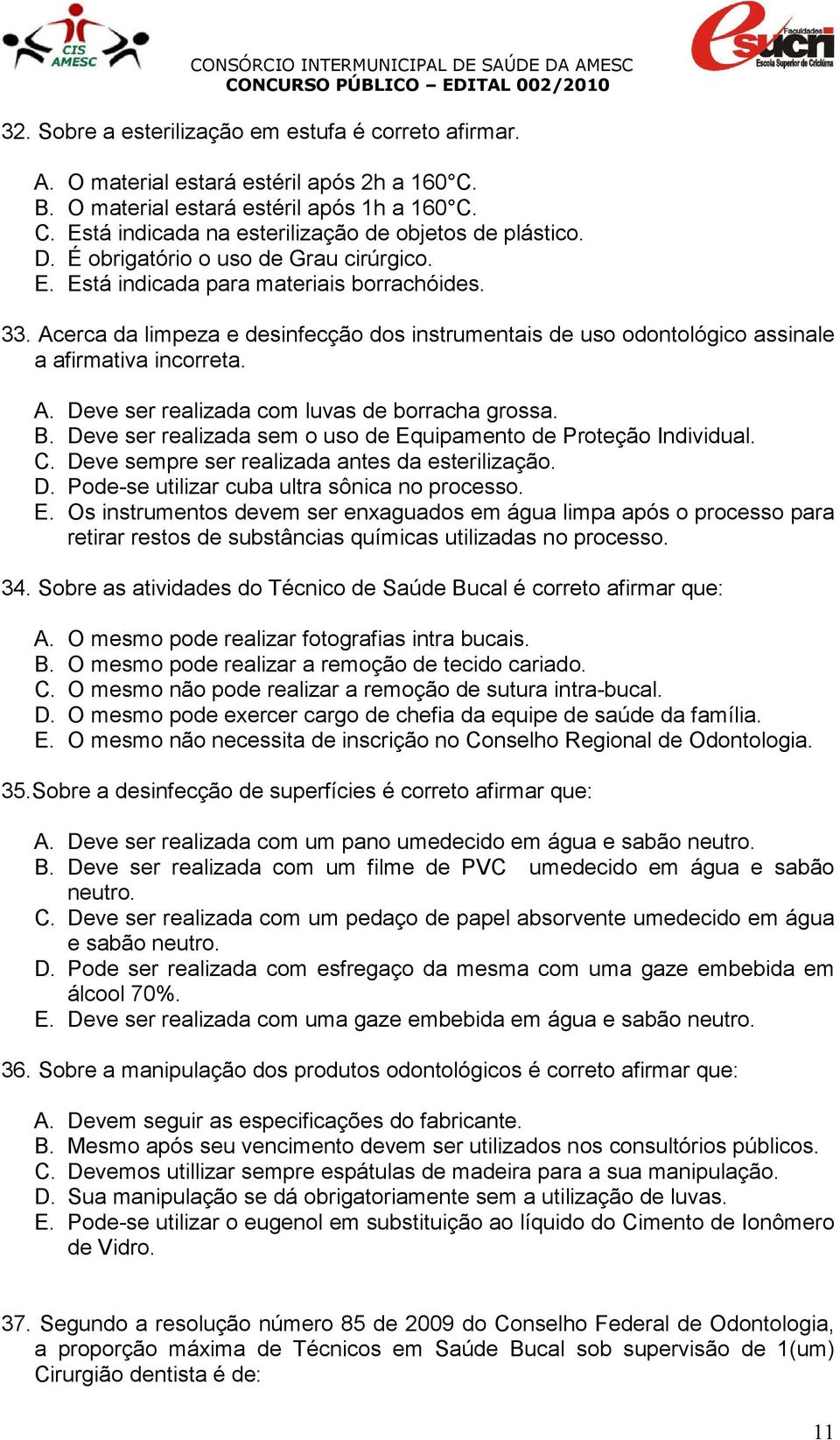 B. Deve ser realizada sem o uso de Equipamento de Proteção Individual. C. Deve sempre ser realizada antes da esterilização. D. Pode-se utilizar cuba ultra sônica no processo. E. Os instrumentos devem ser enxaguados em água limpa após o processo para retirar restos de substâncias químicas utilizadas no processo.