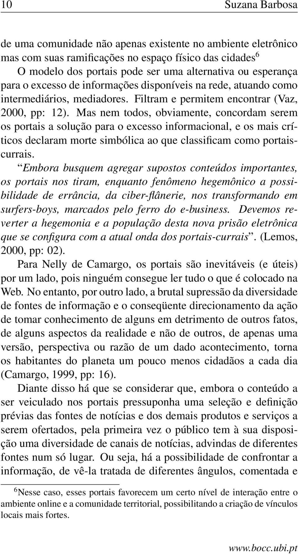 Mas nem todos, obviamente, concordam serem os portais a solução para o excesso informacional, e os mais críticos declaram morte simbólica ao que classificam como portaiscurrais.