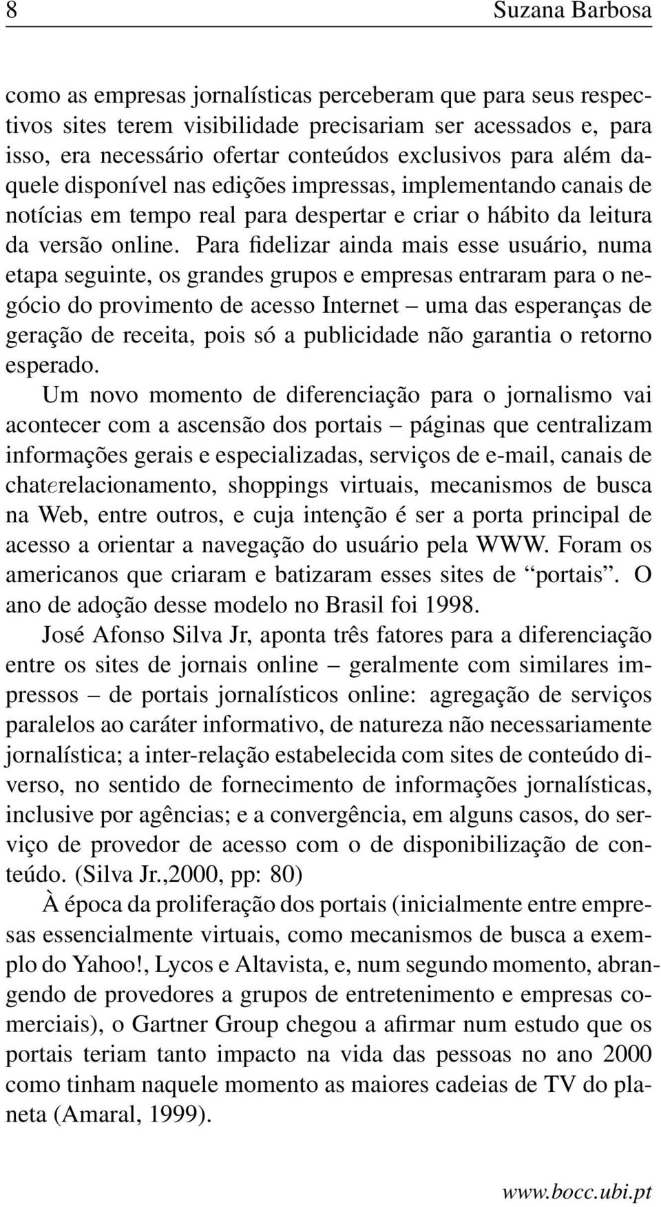 Para fidelizar ainda mais esse usuário, numa etapa seguinte, os grandes grupos e empresas entraram para o negócio do provimento de acesso Internet uma das esperanças de geração de receita, pois só a