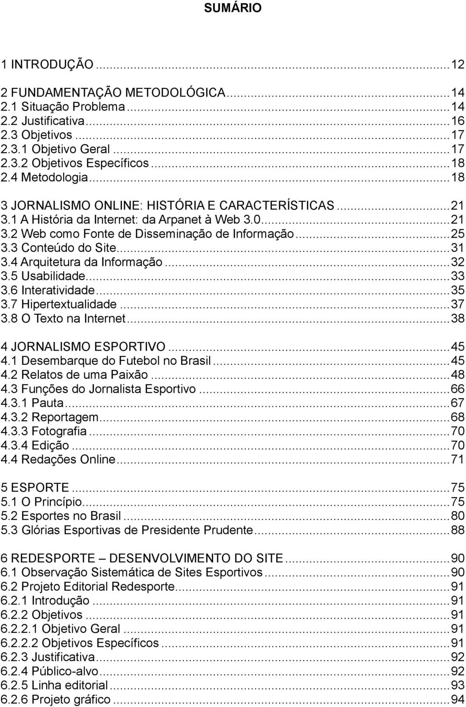 3 Conteúdo do Site... 31 3.4 Arquitetura da Informação... 32 3.5 Usabilidade... 33 3.6 Interatividade... 35 3.7 Hipertextualidade... 37 3.8 O Texto na Internet... 38 4 JORNALISMO ESPORTIVO... 45 4.