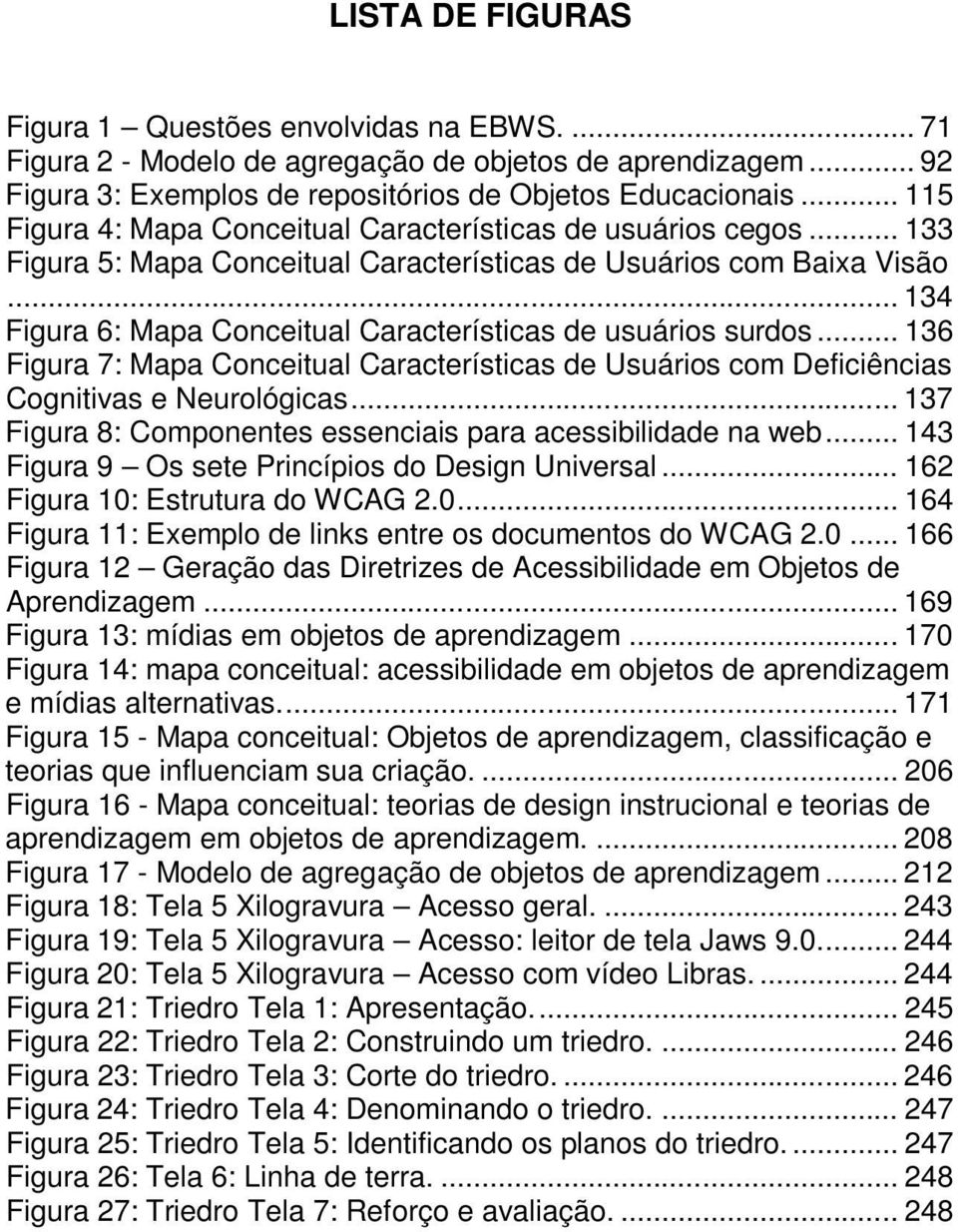 .. 134 Figura 6: Mapa Conceitual Características de usuários surdos... 136 Figura 7: Mapa Conceitual Características de Usuários com Deficiências Cognitivas e Neurológicas.