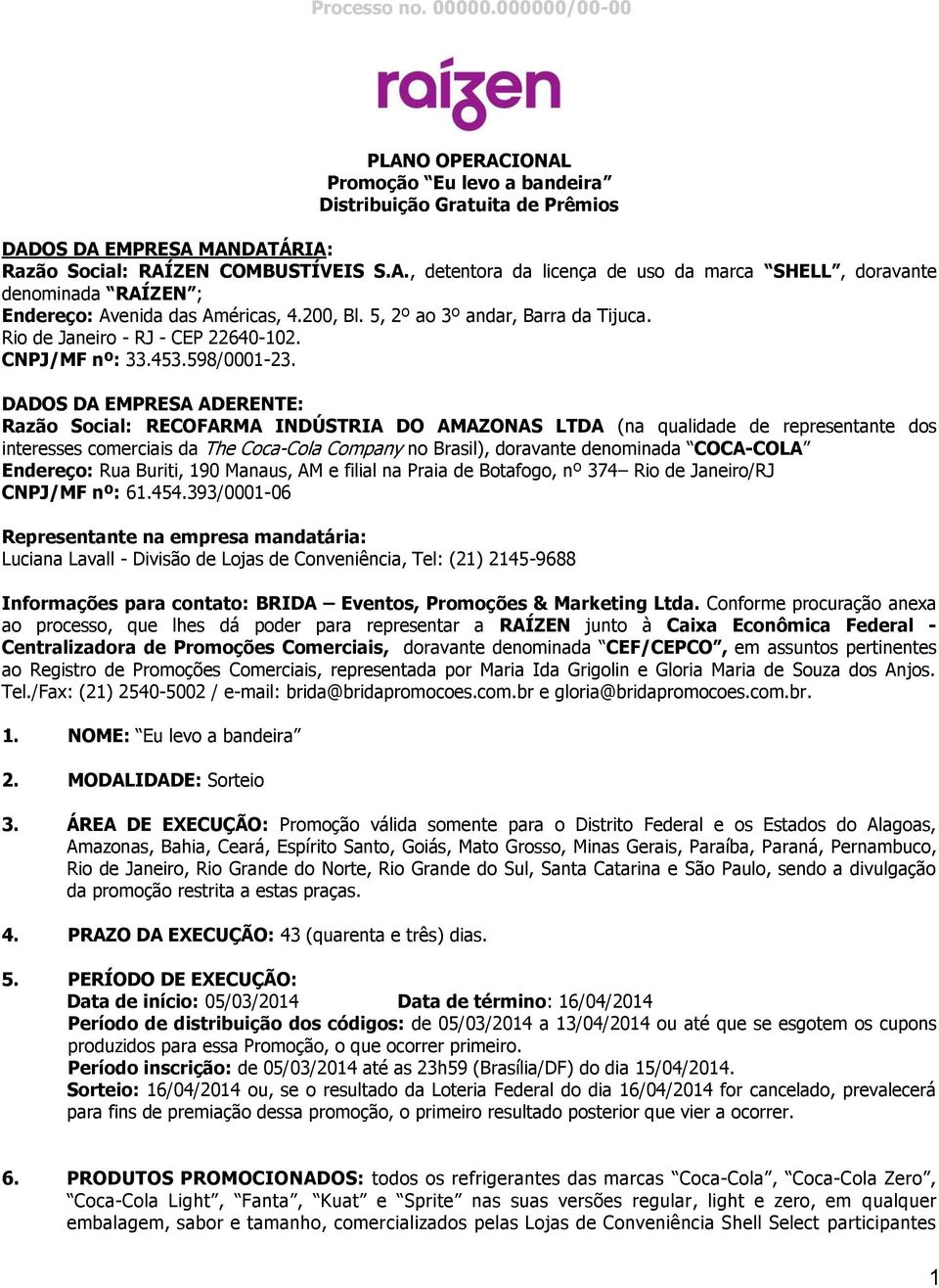 DADOS DA EMPRESA ADERENTE: Razão Social: RECOFARMA INDÚSTRIA DO AMAZONAS LTDA (na qualidade de representante dos interesses comerciais da The Coca-Cola Company no Brasil), doravante denominada