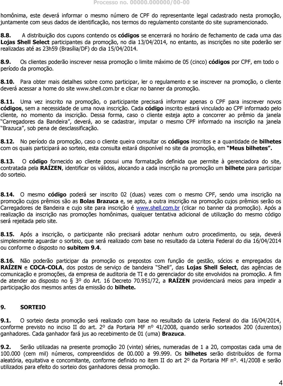 8. A distribuição dos cupons contendo os códigos se encerrará no horário de fechamento de cada uma das Lojas Shell Select participantes da promoção, no dia 13/04/2014, no entanto, as inscrições no