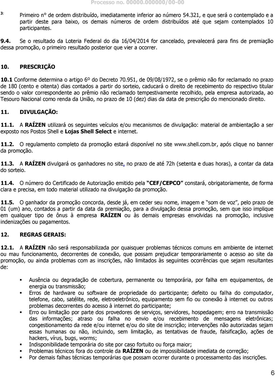 Se o resultado da Loteria Federal do dia 16/04/2014 for cancelado, prevalecerá para fins de premiação dessa promoção, o primeiro resultado posterior que vier a ocorrer. 10. PRESCRIÇÃO 10.