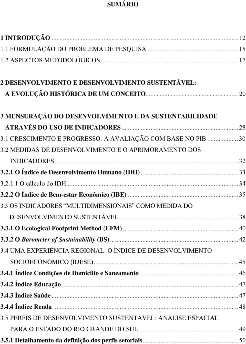 2 MEDIDAS DE DESENVOLVIMENTO E O APRIMORAMENTO DOS INDICADORES... 32 3.2.1 O Índice de Desenvolvimento Humano (IDH)... 33 3.2.1.1 O cálculo do IDH... 34 3.2.2 O Índice de Bem-estar Econômico (IBE).