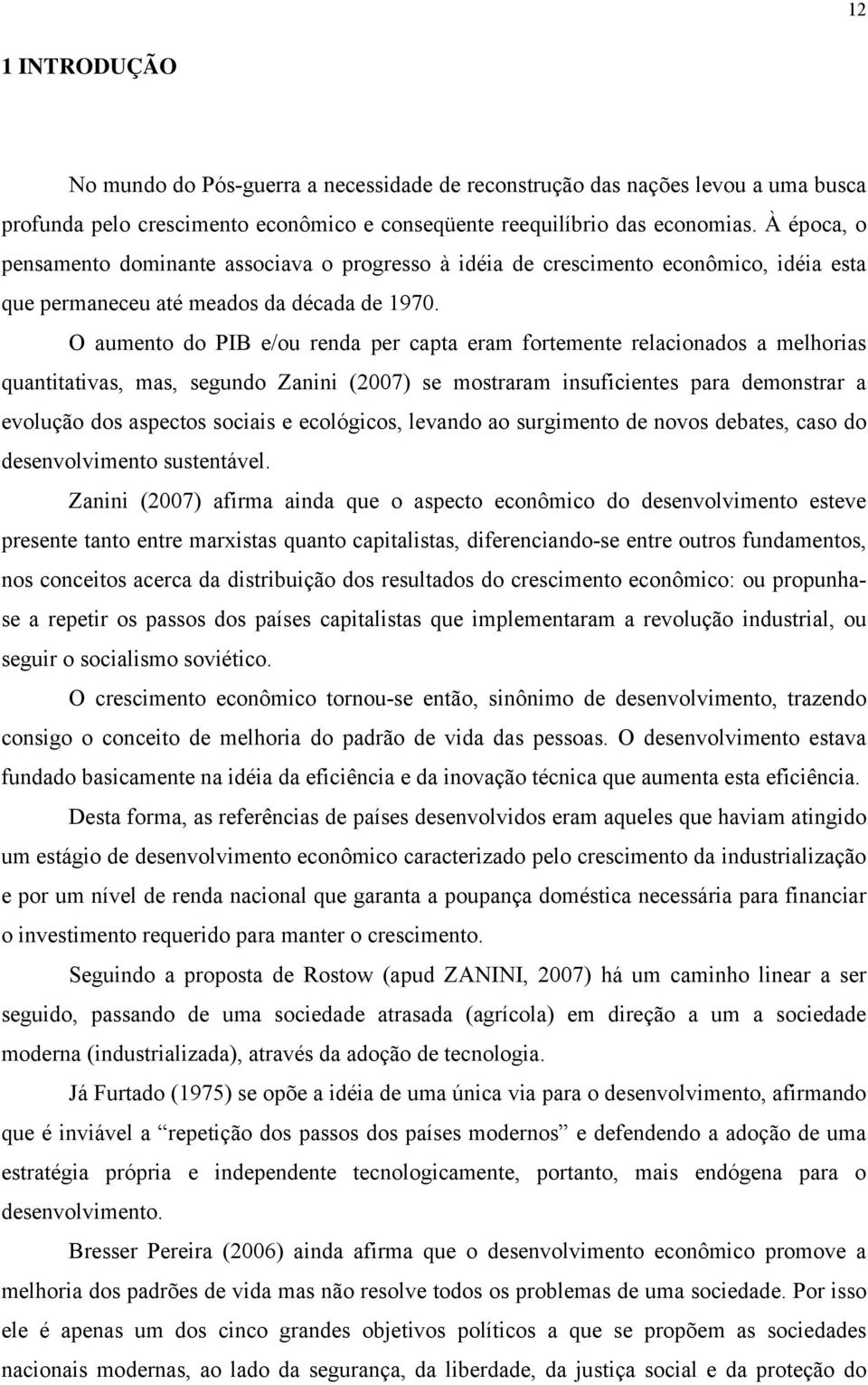 O aumento do PIB e/ou renda per capta eram fortemente relacionados a melhorias quantitativas, mas, segundo Zanini (2007) se mostraram insuficientes para demonstrar a evolução dos aspectos sociais e