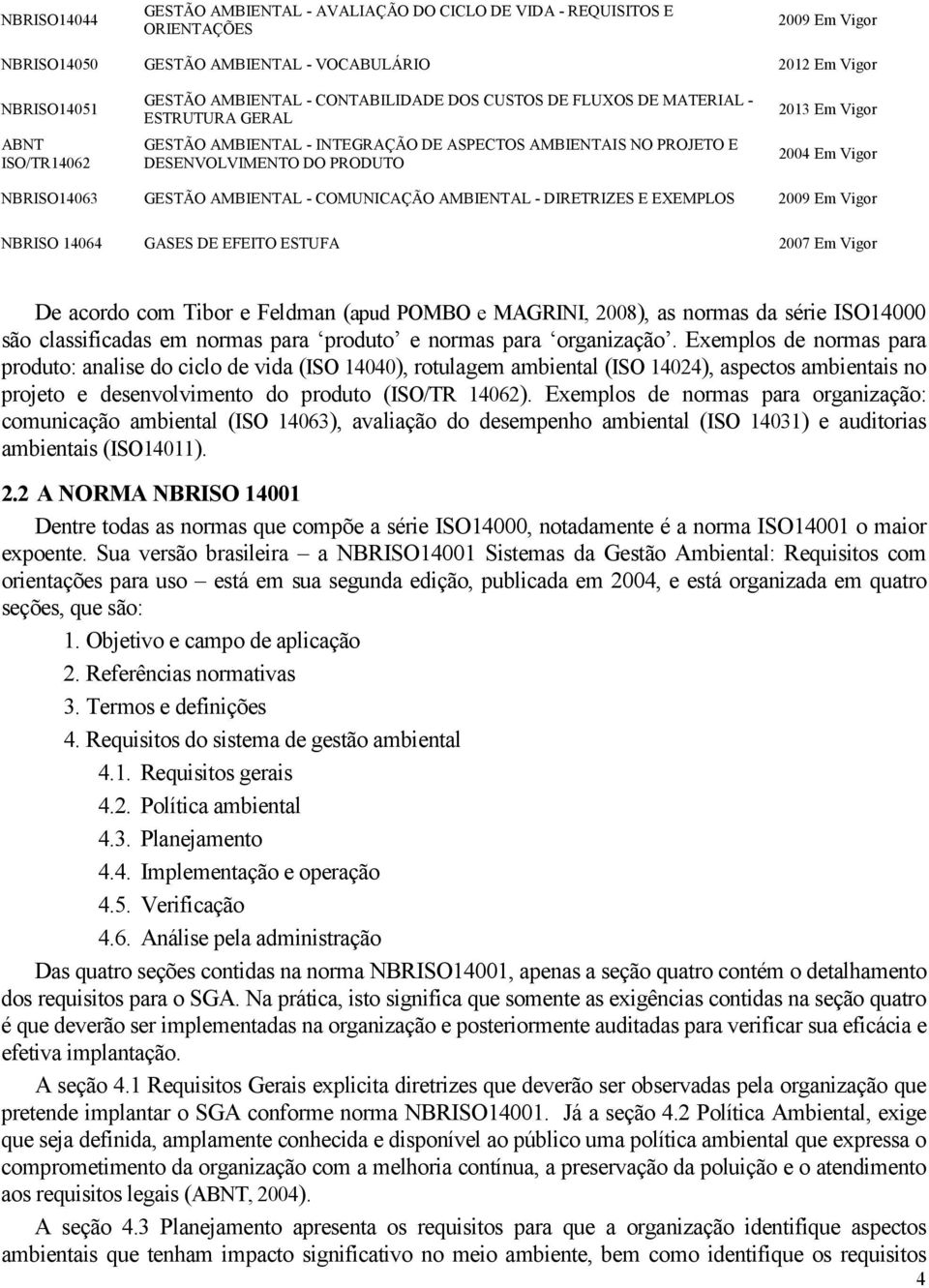 NBRISO14063 GESTÃO AMBIENTAL - COMUNICAÇÃO AMBIENTAL - DIRETRIZES E EXEMPLOS 2009 Em Vigor NBRISO 14064 GASES DE EFEITO ESTUFA 2007 Em Vigor De acordo com Tibor e Feldman (apud POMBO e MAGRINI,