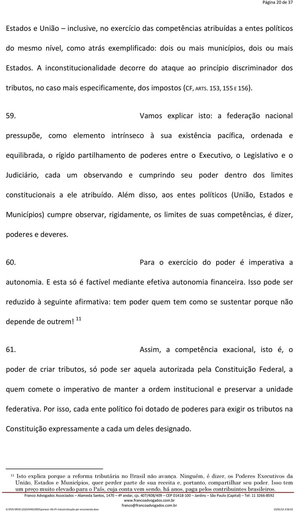 Vamos explicar isto: a federação nacional pressupõe, como elemento intrínseco à sua existência pacífica, ordenada e equilibrada, o rígido partilhamento de poderes entre o Executivo, o Legislativo e o