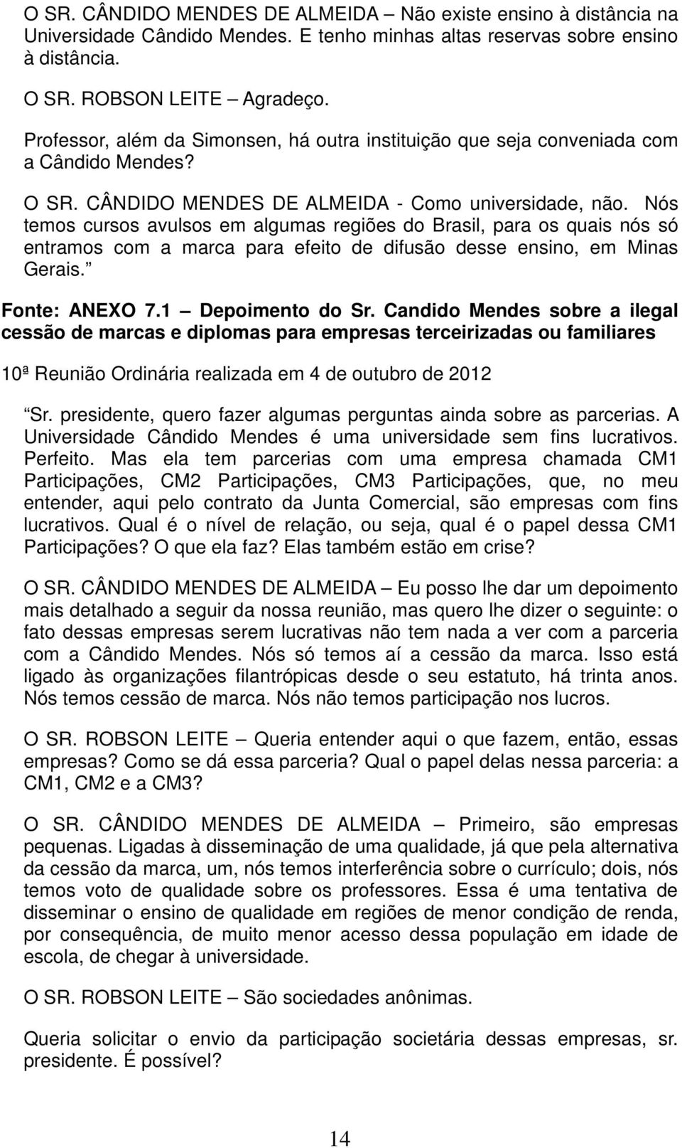 Nós temos cursos avulsos em algumas regiões do Brasil, para os quais nós só entramos com a marca para efeito de difusão desse ensino, em Minas Gerais. Fonte: ANEXO 7.1 Depoimento do Sr.