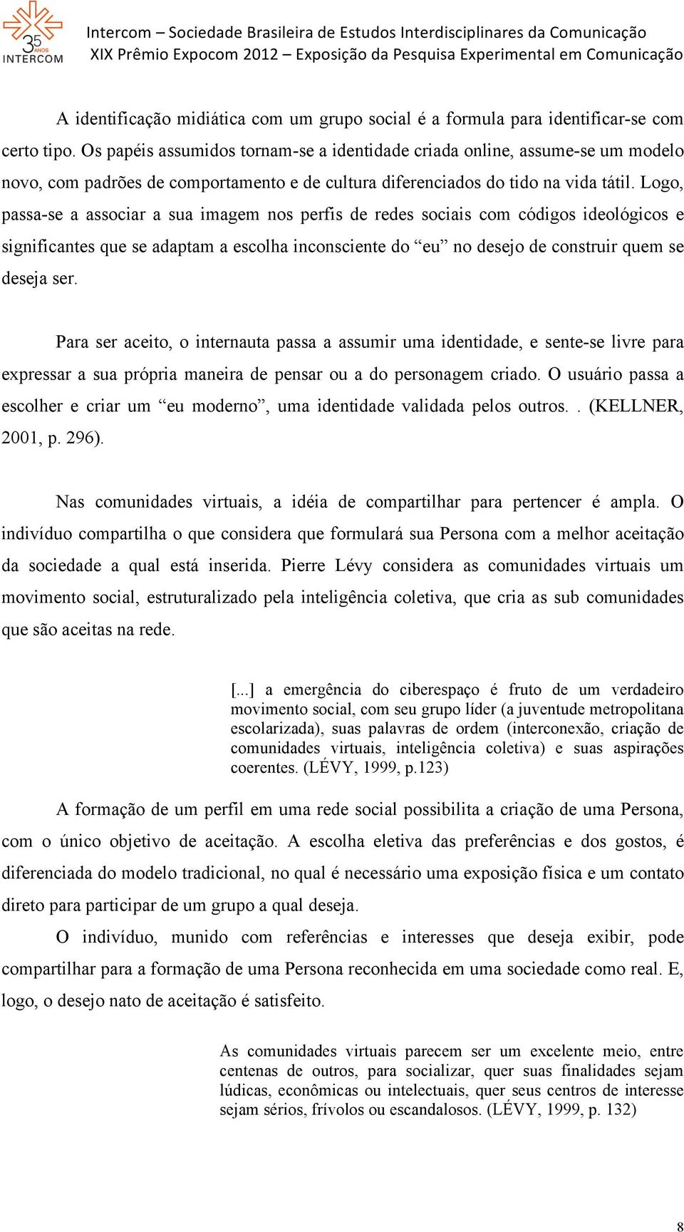 Logo, passa-se a associar a sua imagem nos perfis de redes sociais com códigos ideológicos e significantes que se adaptam a escolha inconsciente do eu no desejo de construir quem se deseja ser.