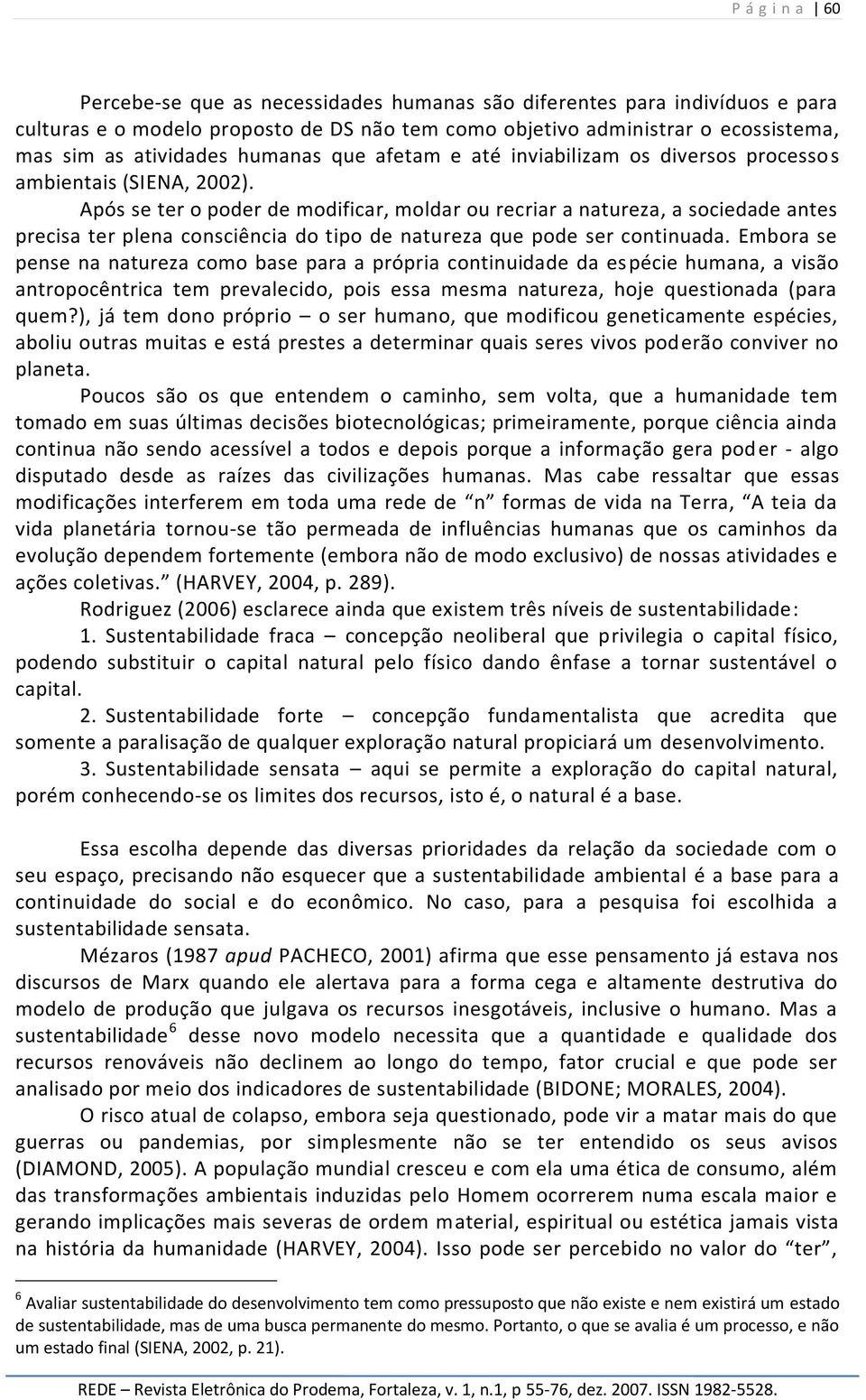 Após se ter o poder de modificar, moldar ou recriar a natureza, a sociedade antes precisa ter plena consciência do tipo de natureza que pode ser continuada.