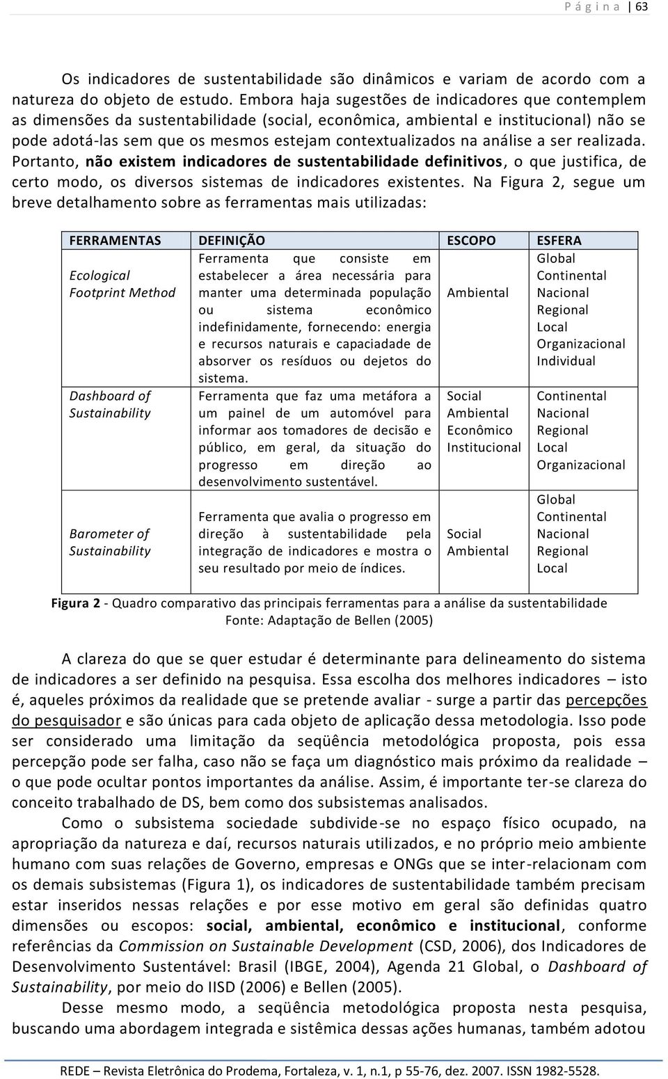 análise a ser realizada. Portanto, não existem indicadores de sustentabilidade definitivos, o que justifica, de certo modo, os diversos sistemas de indicadores existentes.