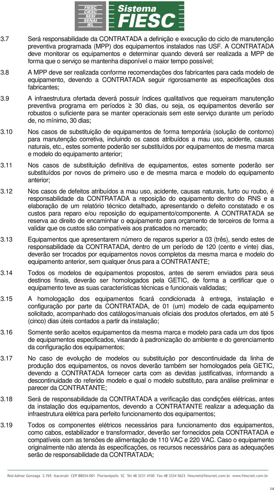 8 A MPP deve ser realizada conforme recomendações dos fabricantes para cada modelo de equipamento, devendo a CONTRATADA seguir rigorosamente as especificações dos fabricantes; 3.