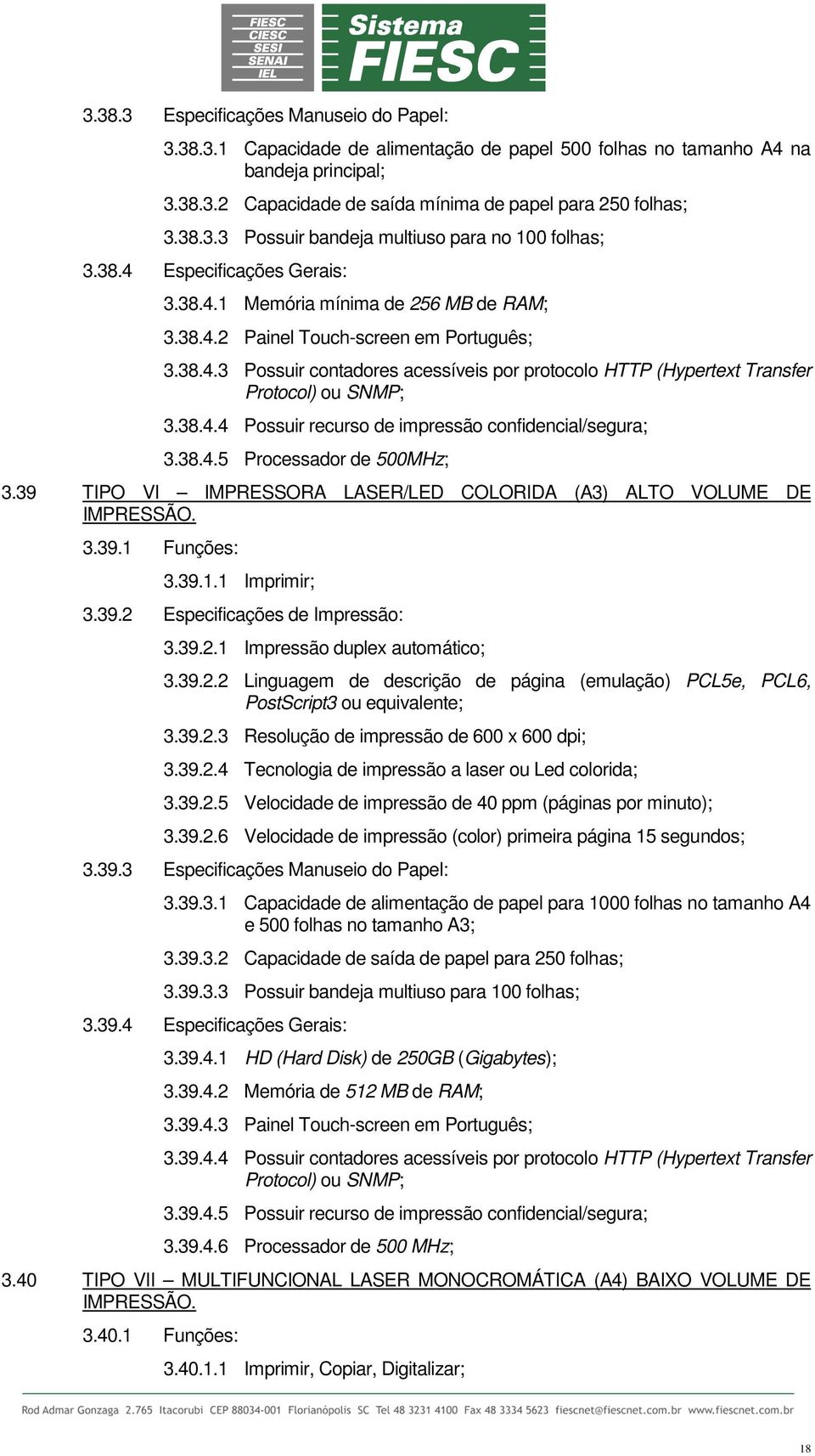 38.4.4 Possuir recurso de impressão confidencial/segura; 3.38.4.5 Processador de 500MHz; 3.39 TIPO VI IMPRESSORA LASER/LED COLORIDA (A3) ALTO VOLUME DE IMPRESSÃO. 3.39.1 Funções: 3.39.1.1 Imprimir; 3.