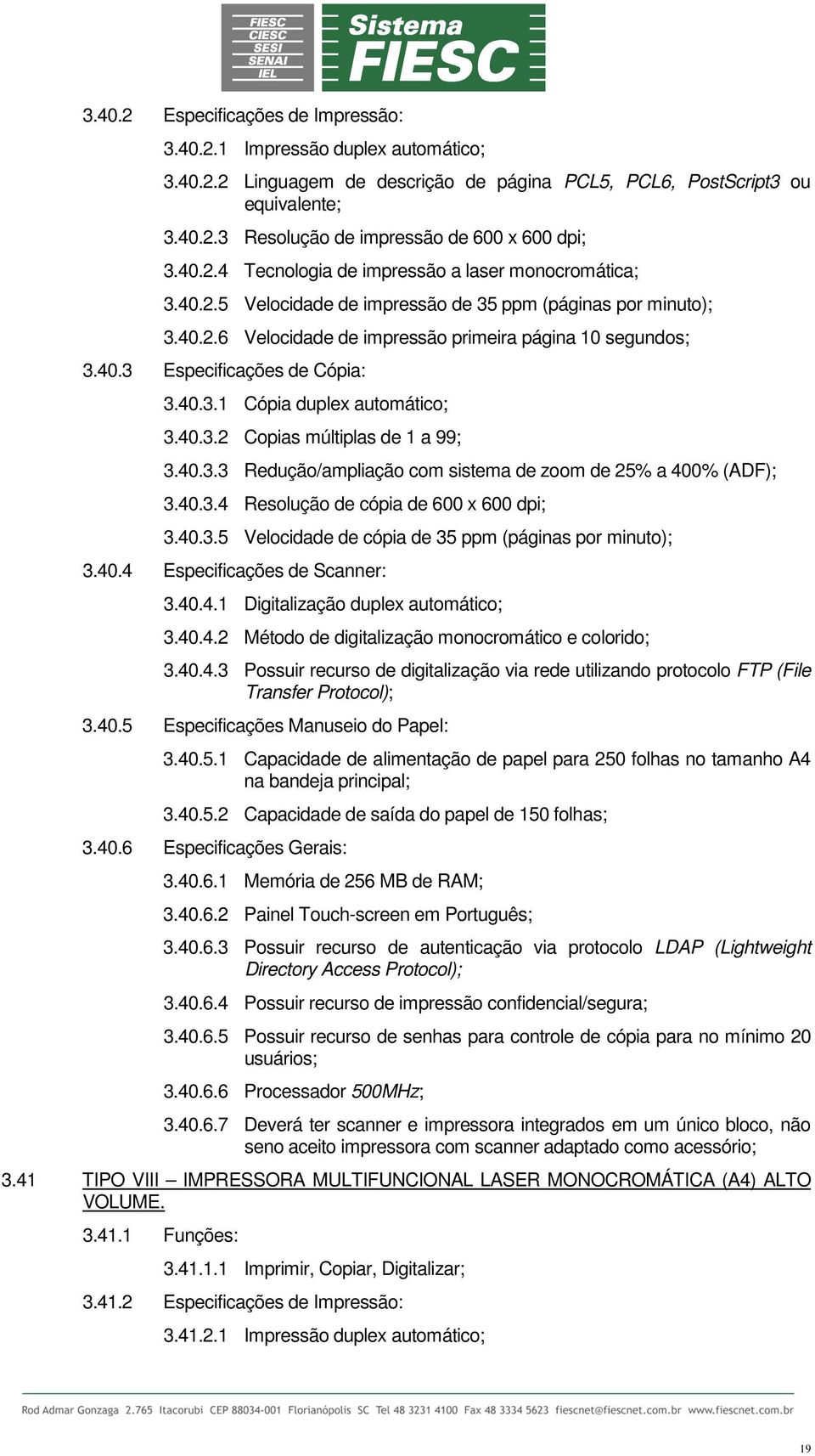 40.3.1 Cópia duplex automático; 3.40.3.2 Copias múltiplas de 1 a 99; 3.40.3.3 Redução/ampliação com sistema de zoom de 25% a 400% (ADF); 3.40.3.4 Resolução de cópia de 600 x 600 dpi; 3.40.3.5 Velocidade de cópia de 35 ppm (páginas por minuto); 3.