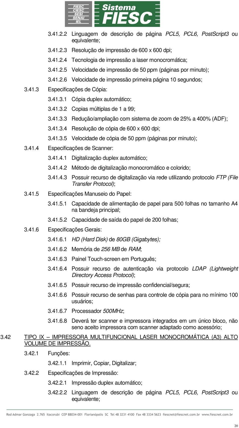 41.3.4 Resolução de cópia de 600 x 600 dpi; 3.41.3.5 Velocidade de cópia de 50 ppm (páginas por minuto); 3.41.4 Especificações de Scanner: 3.41.4.1 Digitalização duplex automático; 3.41.4.2 Método de digitalização monocromático e colorido; 3.