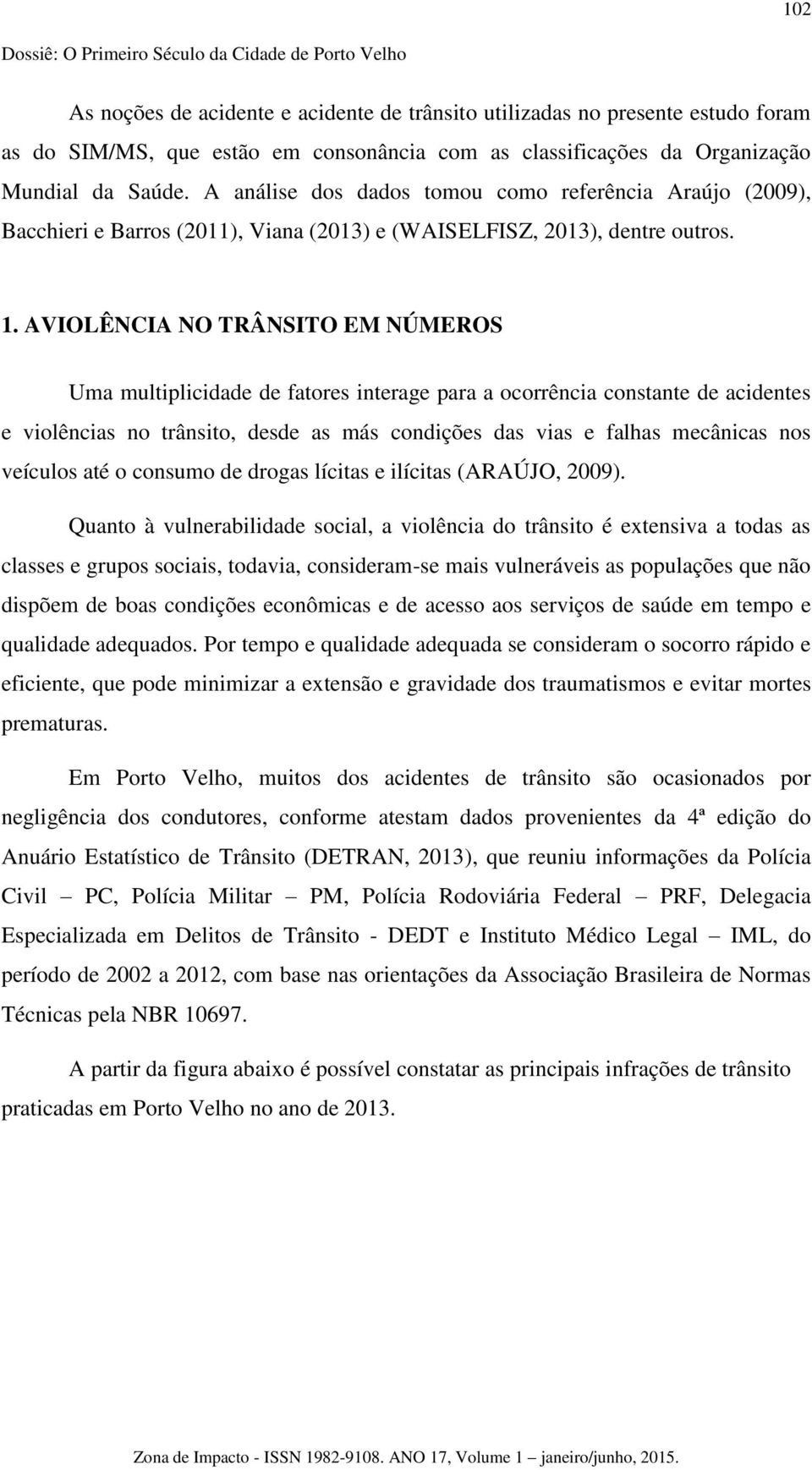 AVIOLÊNCIA NO TRÂNSITO EM NÚMEROS Uma multiplicidade de fatores interage para a ocorrência constante de acidentes e violências no trânsito, desde as más condições das vias e falhas mecânicas nos