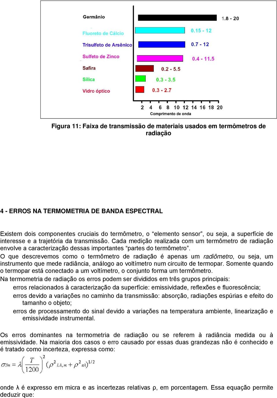 O que descrevemos como o termômetro de radiação é apenas um radiômetro, ou seja, um instrumento que mede radiância, análogo ao voltímetro num circuito de termopar.