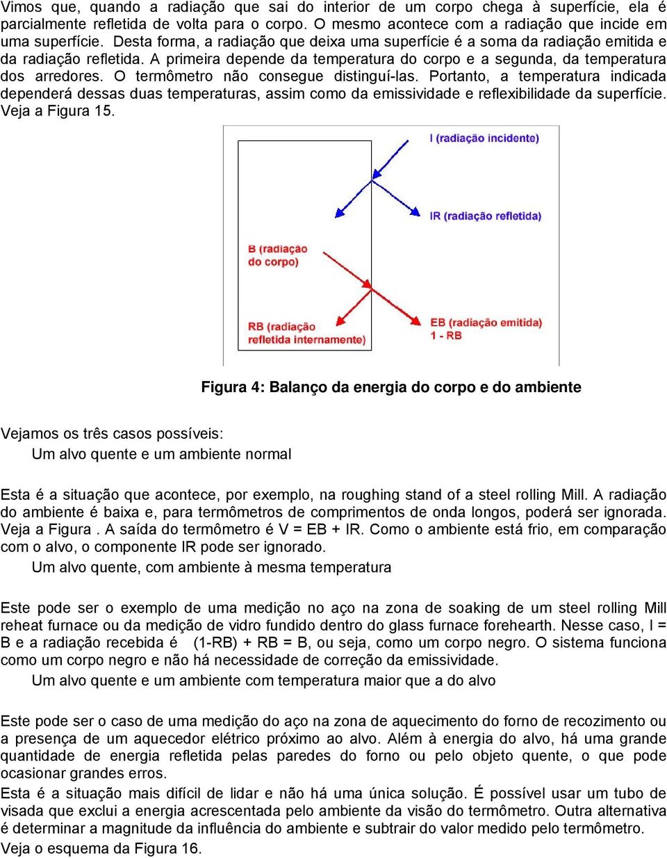 O termômetro não consegue distinguí-las. Portanto, a temperatura indicada dependerá dessas duas temperaturas, assim como da emissividade e reflexibilidade da superfície. Veja a Figura 15.