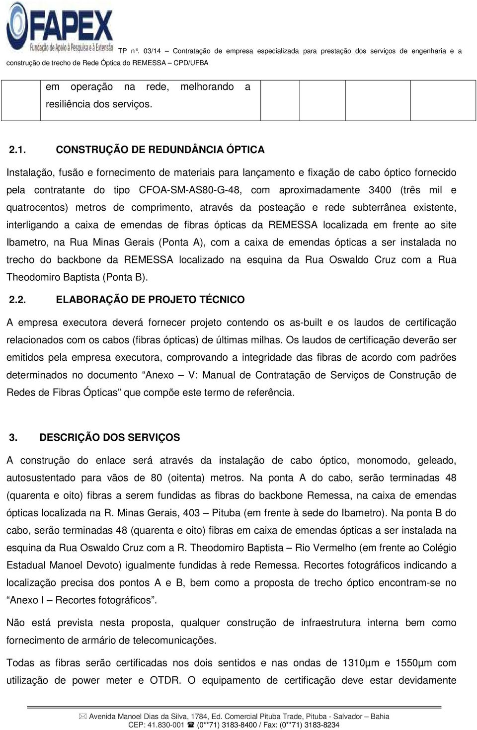 (três mil e quatrocentos) metros de comprimento, através da posteação e rede subterrânea existente, interligando a caixa de emendas de fibras ópticas da REMESSA localizada em frente ao site Ibametro,