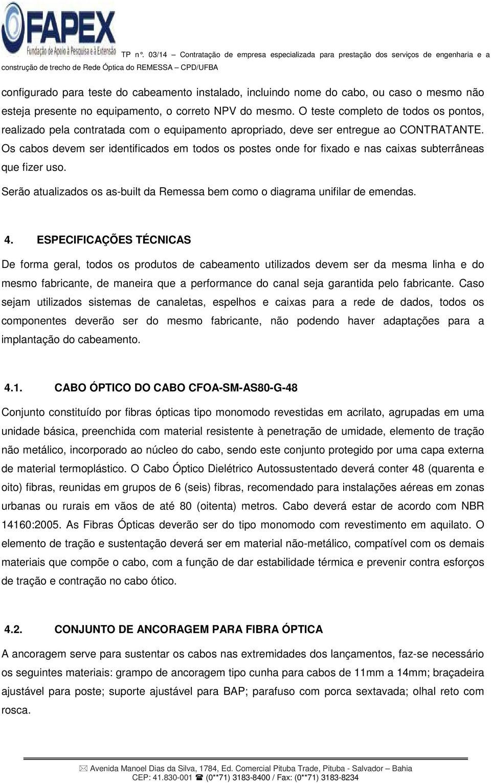 Os cabos devem ser identificados em todos os postes onde for fixado e nas caixas subterrâneas que fizer uso. Serão atualizados os as-built da Remessa bem como o diagrama unifilar de emendas. 4.