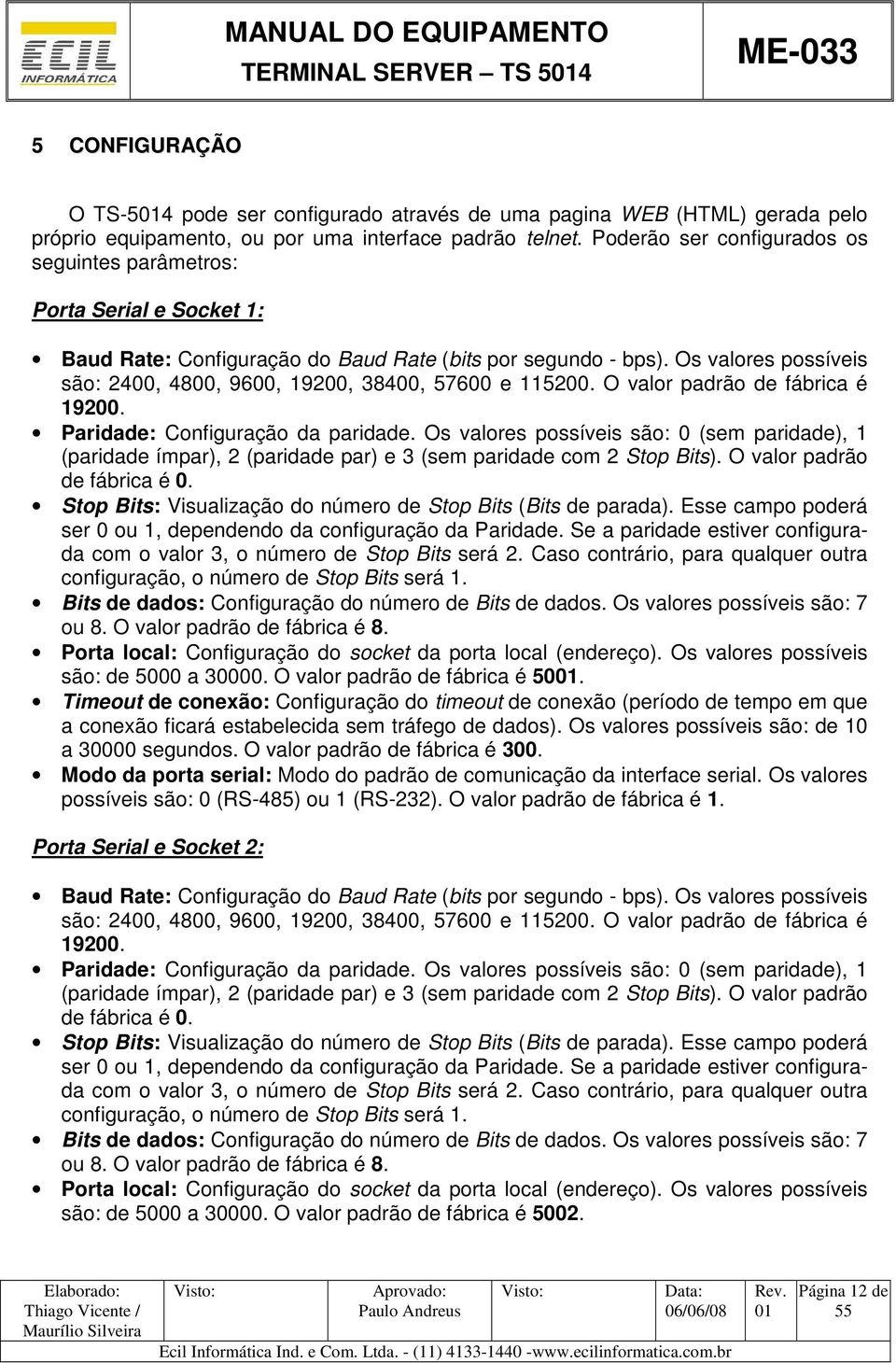 Os valores possíveis são: 2400, 4800, 9600, 19200, 38400, 57600 e 115200. O valor padrão de fábrica é 19200. Paridade: Configuração da paridade.