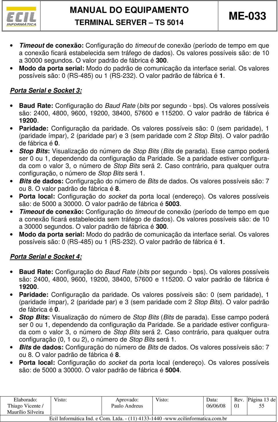 Os valores possíveis são: 0 (RS-485) ou 1 (RS-232). O valor padrão de fábrica é 1. Porta Serial e Socket 3: Baud Rate: Configuração do Baud Rate (bits por segundo - bps).