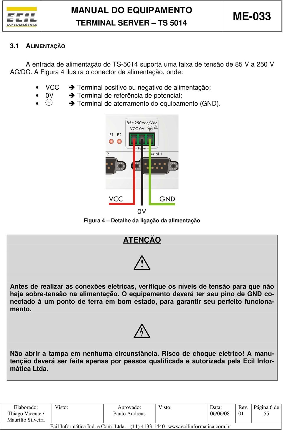 Figura 4 Detalhe da ligação da alimentação ATENÇÃO I Antes de realizar as conexões elétricas, verifique os níveis de tensão para que não haja sobre-tensão na alimentação.