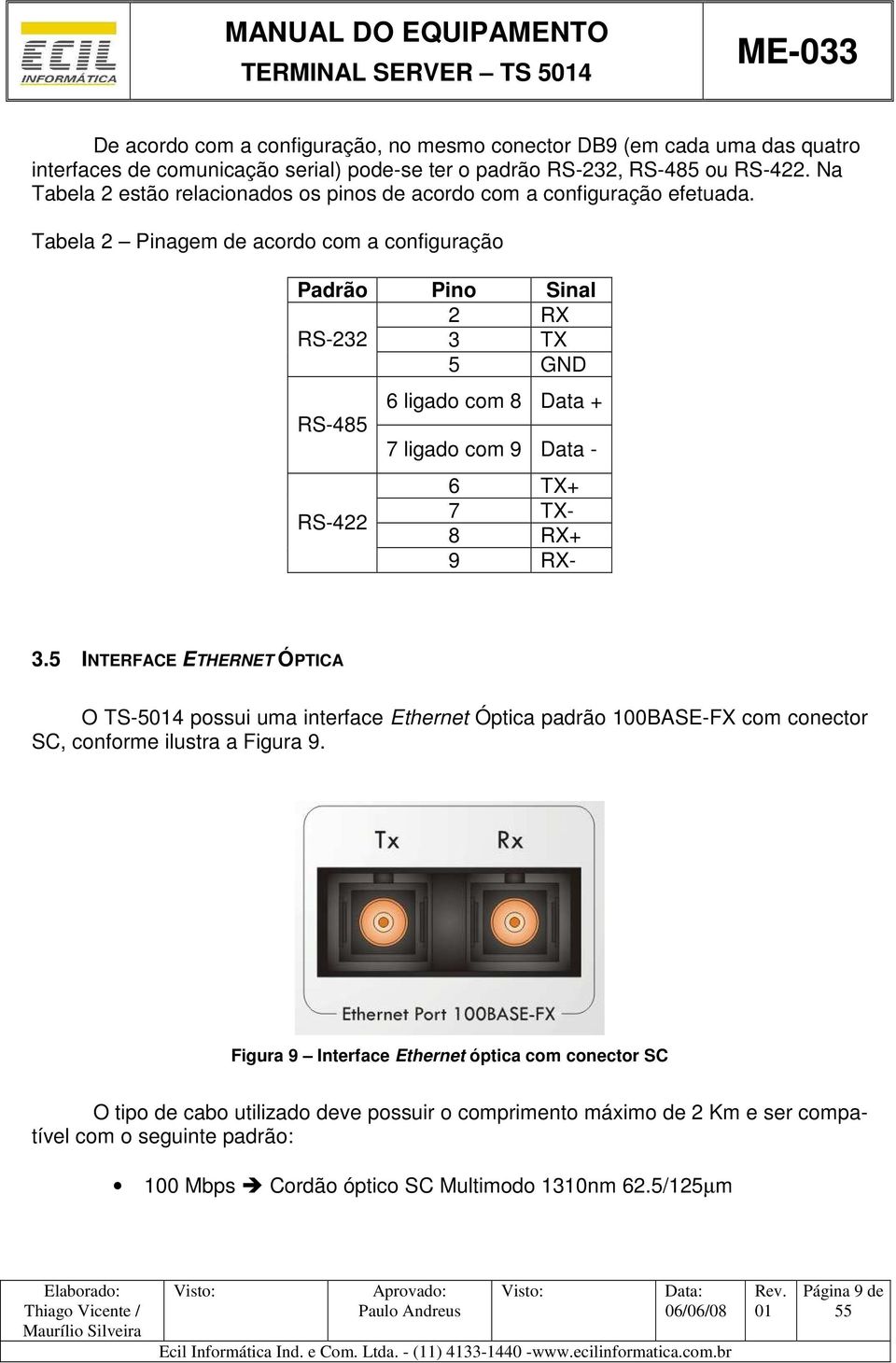 Tabela 2 Pinagem de acordo com a configuração Padrão Pino Sinal 2 RX RS-232 3 TX 5 GND RS-485 RS-422 6 ligado com 8 Data + 7 ligado com 9 Data - 6 TX+ 7 TX- 8 RX+ 9 RX- 3.