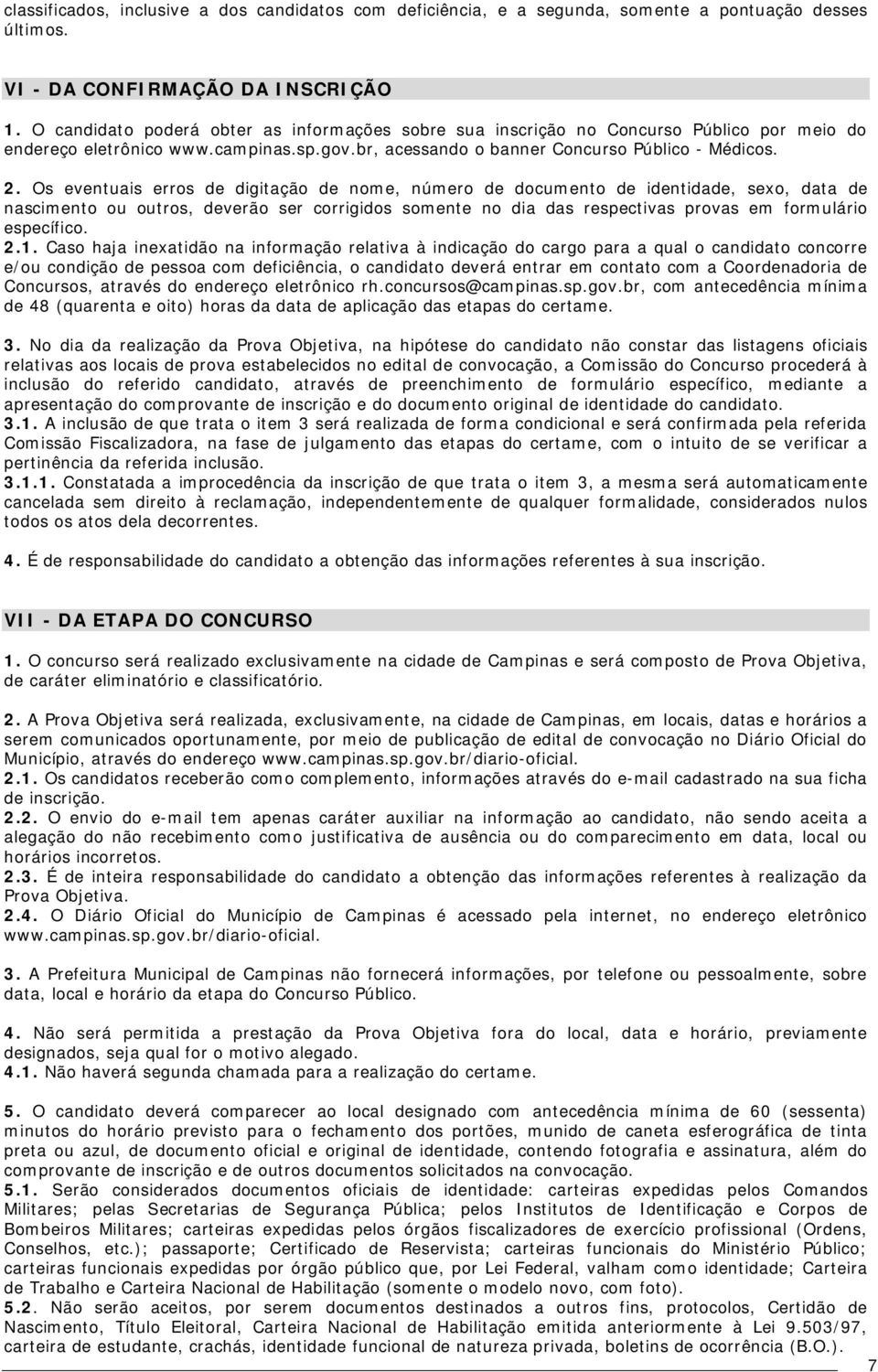 Os eventuais erros de digitação de nome, número de documento de identidade, sexo, data de nascimento ou outros, deverão ser corrigidos somente no dia das respectivas provas em formulário específico.