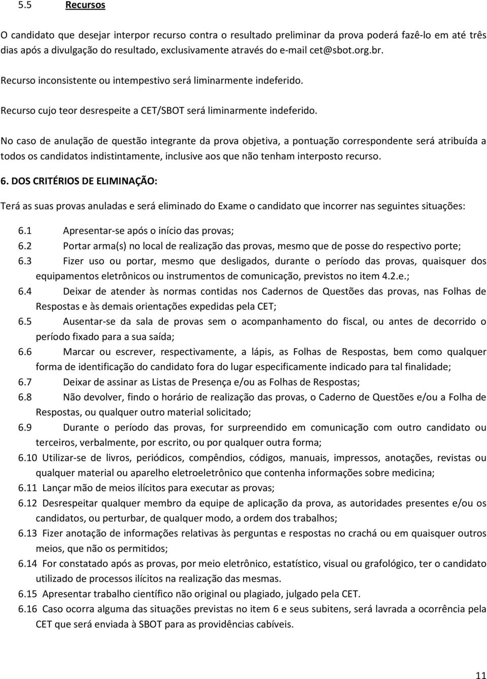 No caso de anulação de questão integrante da prova objetiva, a pontuação correspondente será atribuída a todos os candidatos indistintamente, inclusive aos que não tenham interposto recurso. 6.