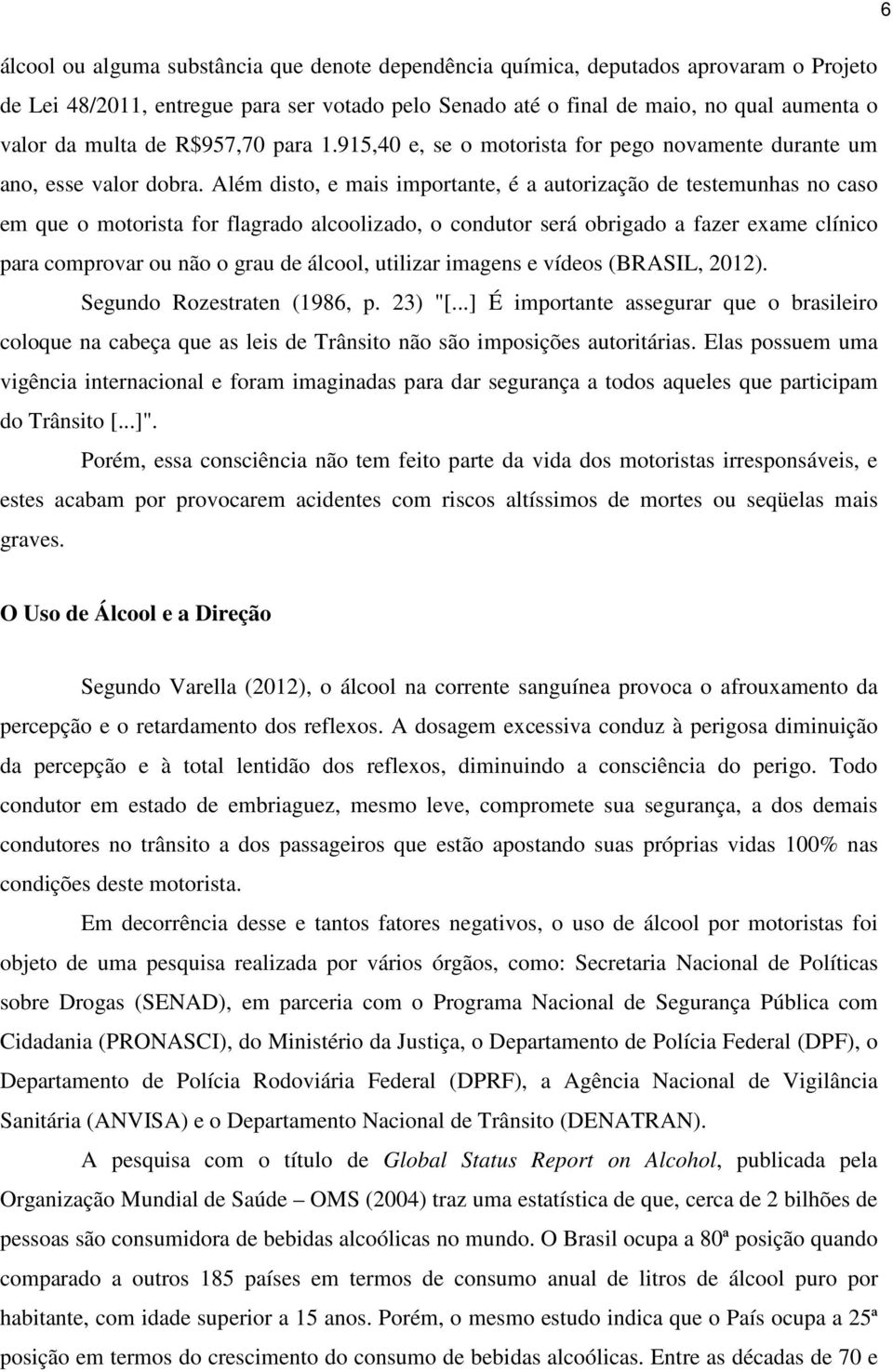 Além disto, e mais importante, é a autorização de testemunhas no caso em que o motorista for flagrado alcoolizado, o condutor será obrigado a fazer exame clínico para comprovar ou não o grau de