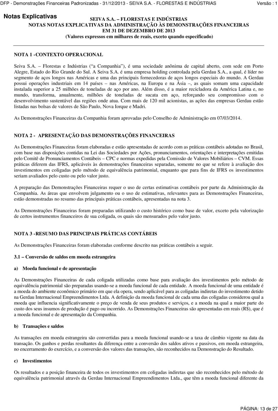 1 - CONTEXTO OPERACIONAL Seiva S.A. Florestas e Indústrias ( a Companhia ), é uma sociedade anônima de capital aberto, com sede em Porto Alegre, Estado do Rio Grande do Sul. A Seiva S.A. é uma empresa holding controlada pela Gerdau S.