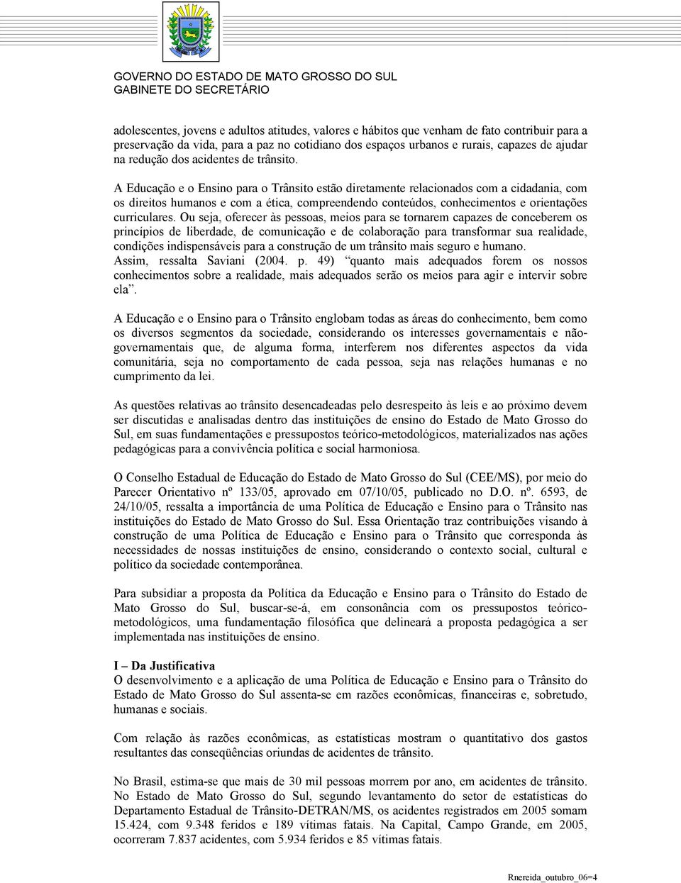 A Educação e o Ensino para o Trânsito estão diretamente relacionados com a cidadania, com os direitos humanos e com a ética, compreendendo conteúdos, conhecimentos e orientações curriculares.