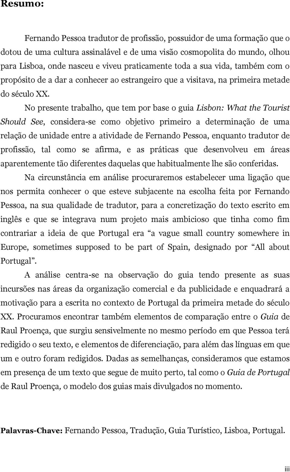 No presente trabalho, que tem por base o guia Lisbon: What the Tourist Should See, considera-se como objetivo primeiro a determinação de uma relação de unidade entre a atividade de Fernando Pessoa,
