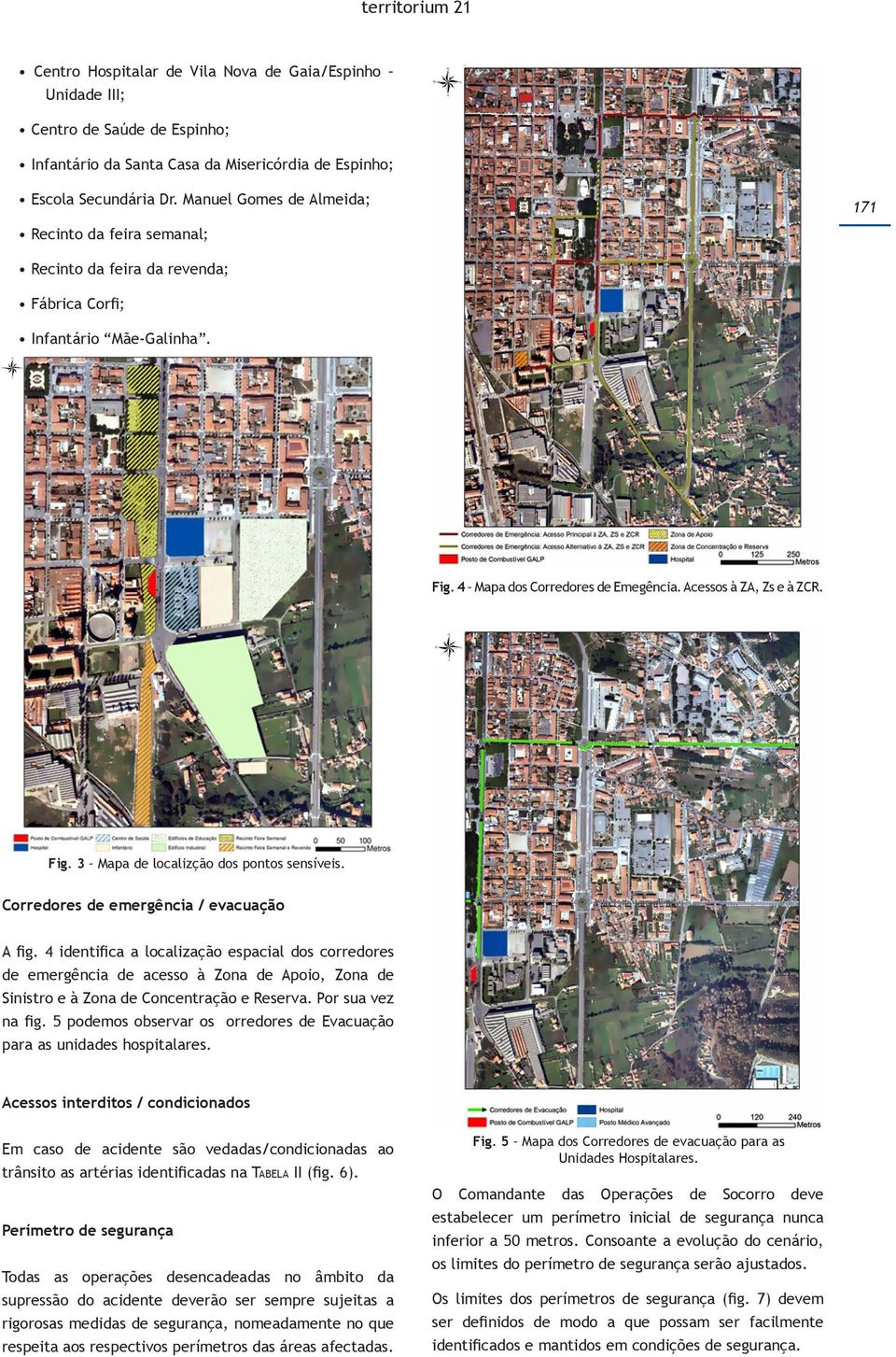 Corredores de emergência / evacuação A fig. 4 identifica a localização espacial dos corredores de emergência de acesso à Zona de Apoio, Zona de Sinistro e à Zona de Concentração e Reserva.