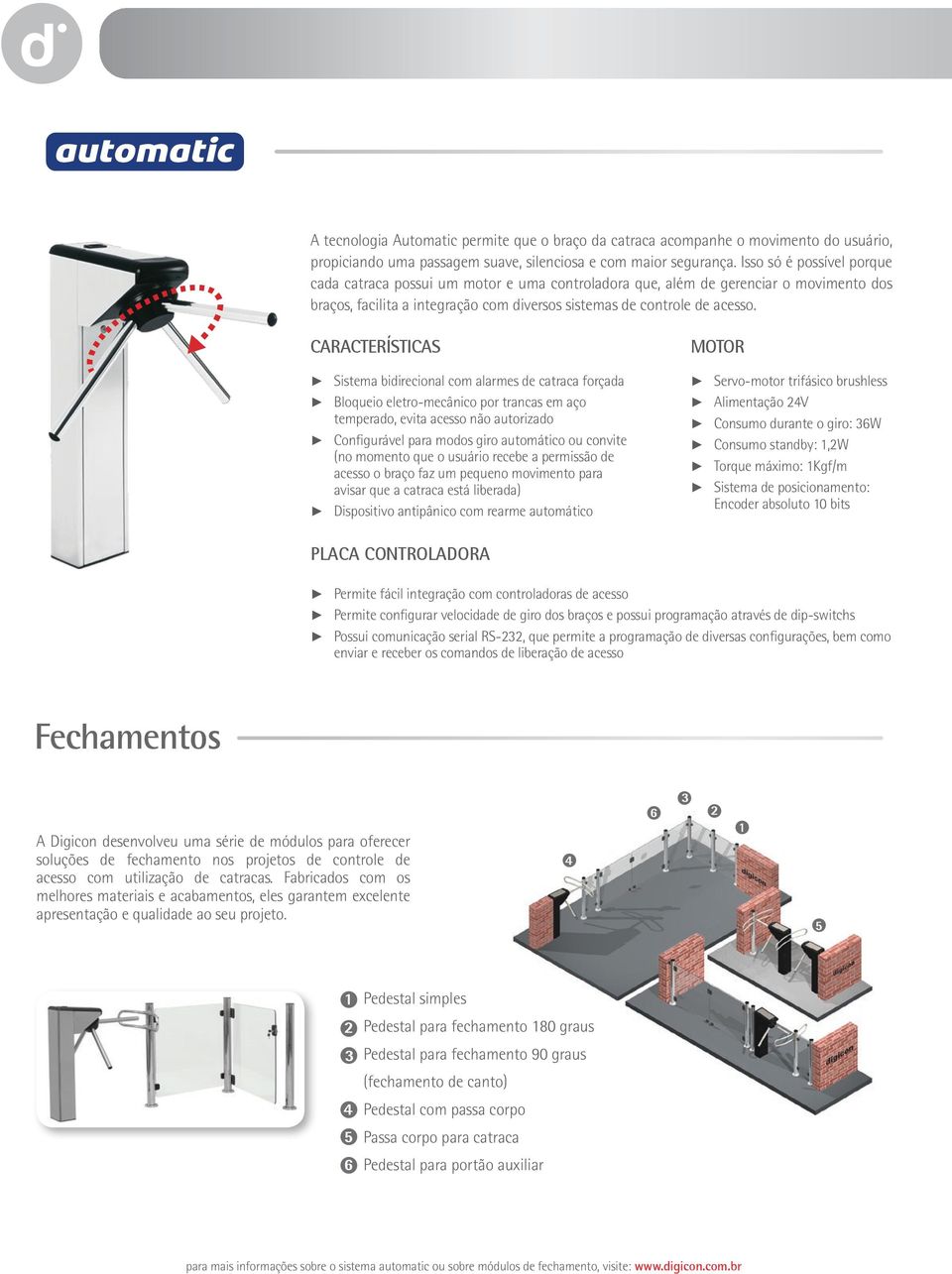 Características Sistema bidirecional com alarmes de catraca forçada Bloqueio eletro-mecânico por trancas em aço temperado, evita acesso não autorizado Configurável para modos giro automático ou