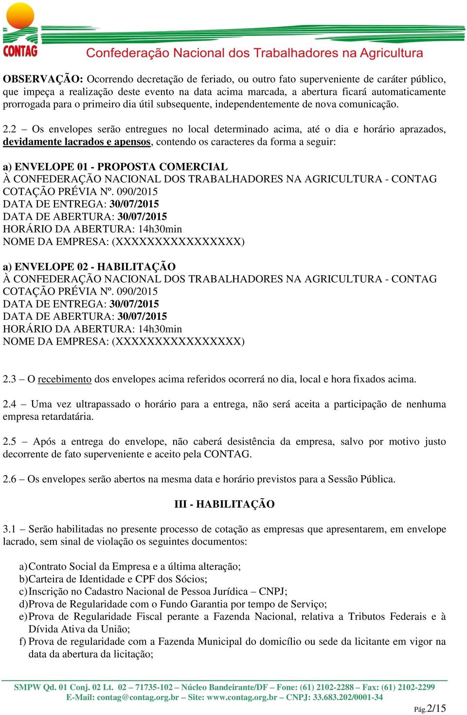 2 Os envelopes serão entregues no local determinado acima, até o dia e horário aprazados, devidamente lacrados e apensos, contendo os caracteres da forma a seguir: a) ENVELOPE 01 - PROPOSTA COMERCIAL