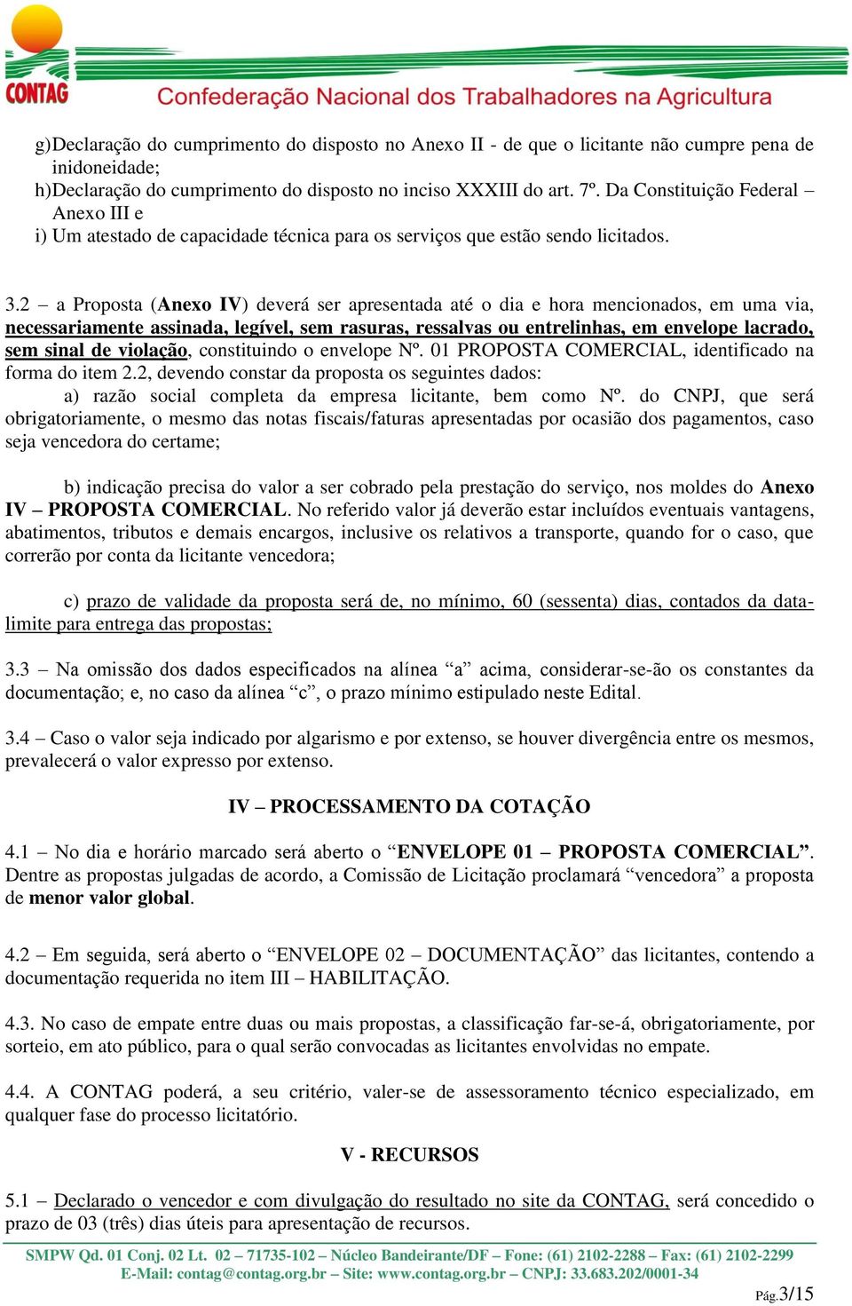 2 a Proposta (Anexo IV) deverá ser apresentada até o dia e hora mencionados, em uma via, necessariamente assinada, legível, sem rasuras, ressalvas ou entrelinhas, em envelope lacrado, sem sinal de