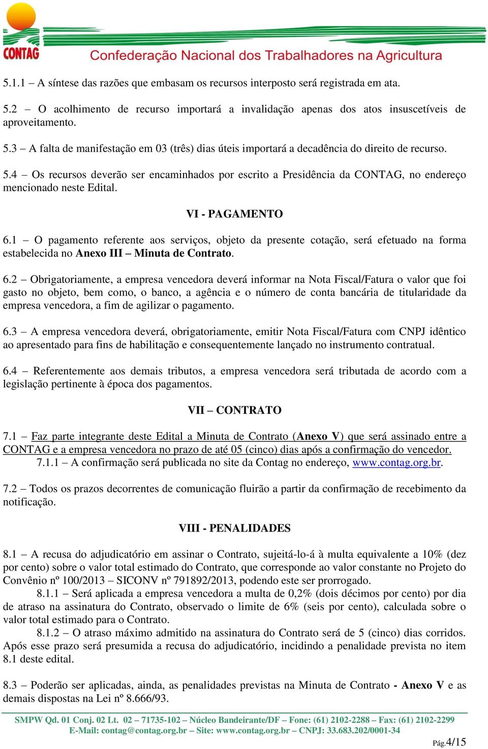 1 O pagamento referente aos serviços, objeto da presente cotação, será efetuado na forma estabelecida no Anexo III Minuta de Contrato. 6.