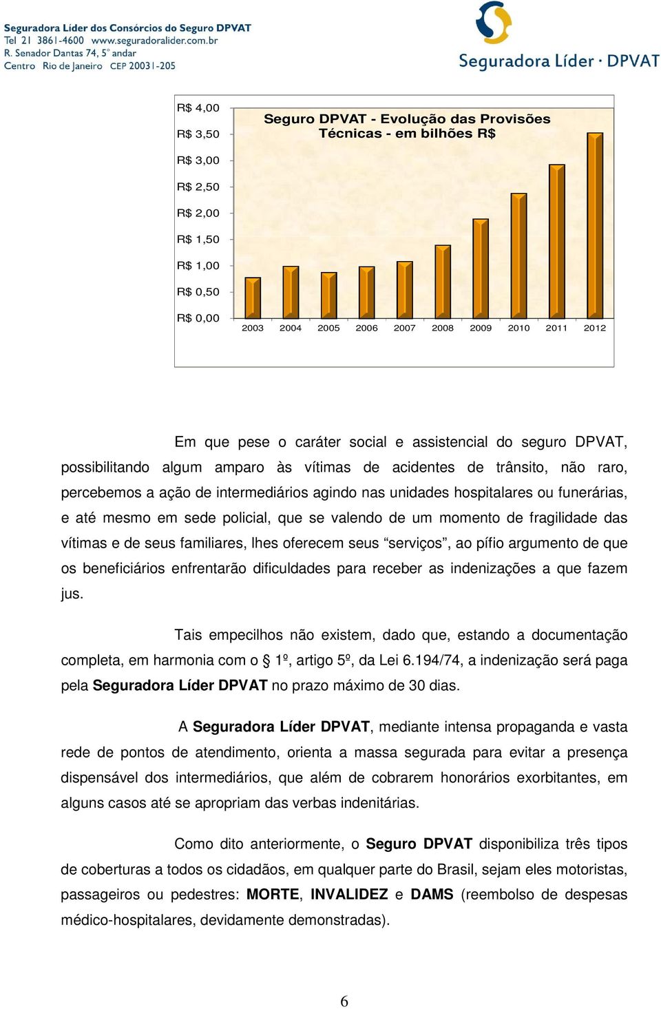 funerárias, e até mesmo em sede policial, que se valendo de um momento de fragilidade das vítimas e de seus familiares, lhes oferecem seus serviços, ao pífio argumento de que os beneficiários