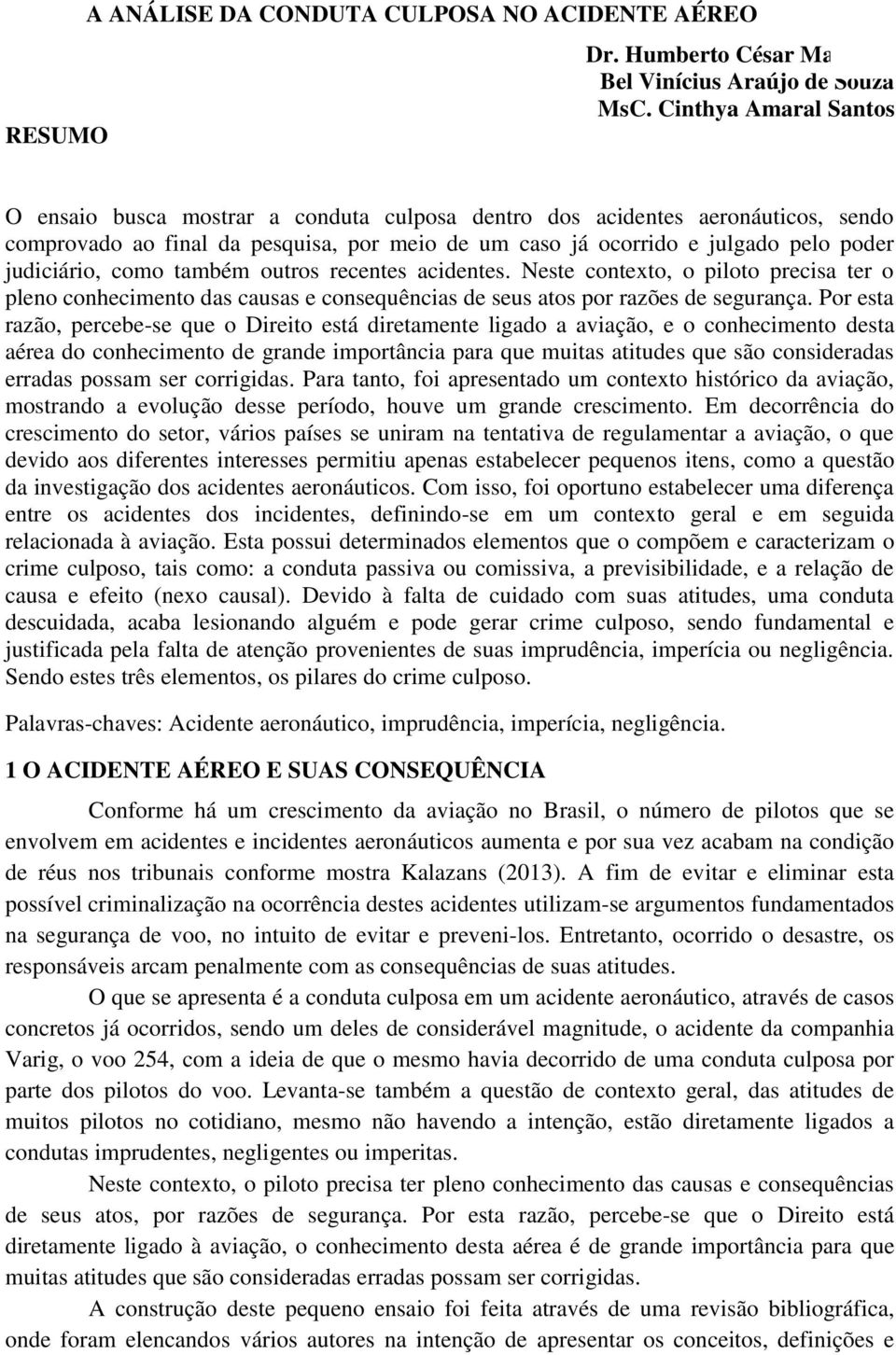 judiciário, como também outros recentes acidentes. Neste contexto, o piloto precisa ter o pleno conhecimento das causas e consequências de seus atos por razões de segurança.