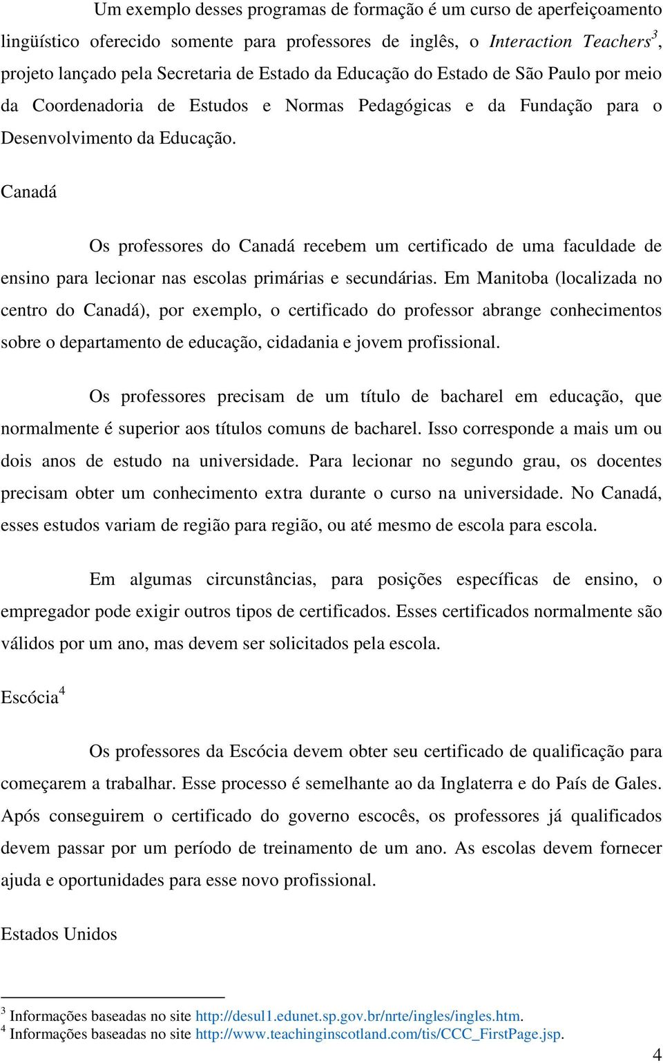 Canadá Os professores do Canadá recebem um certificado de uma faculdade de ensino para lecionar nas escolas primárias e secundárias.