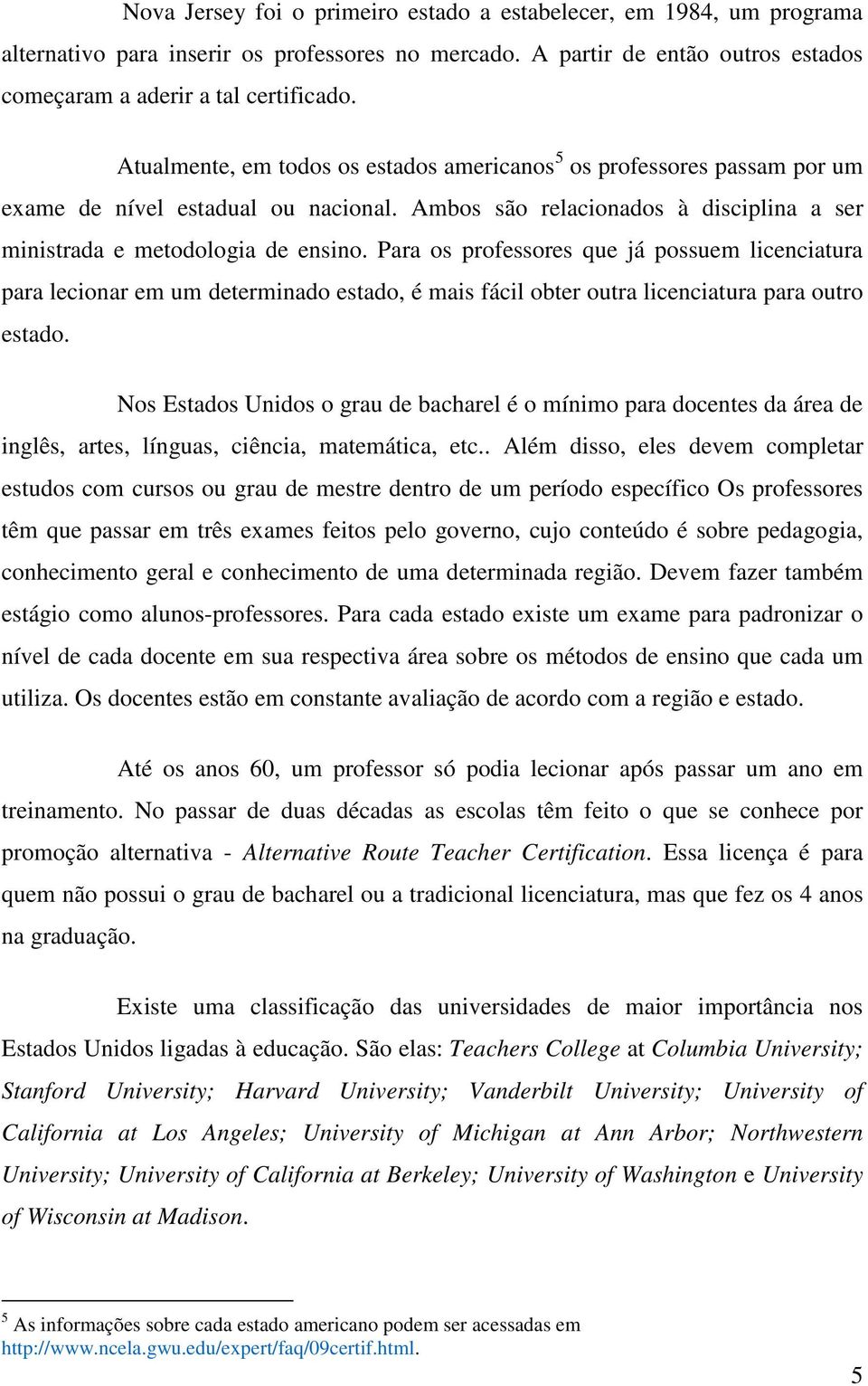 Para os professores que já possuem licenciatura para lecionar em um determinado estado, é mais fácil obter outra licenciatura para outro estado.