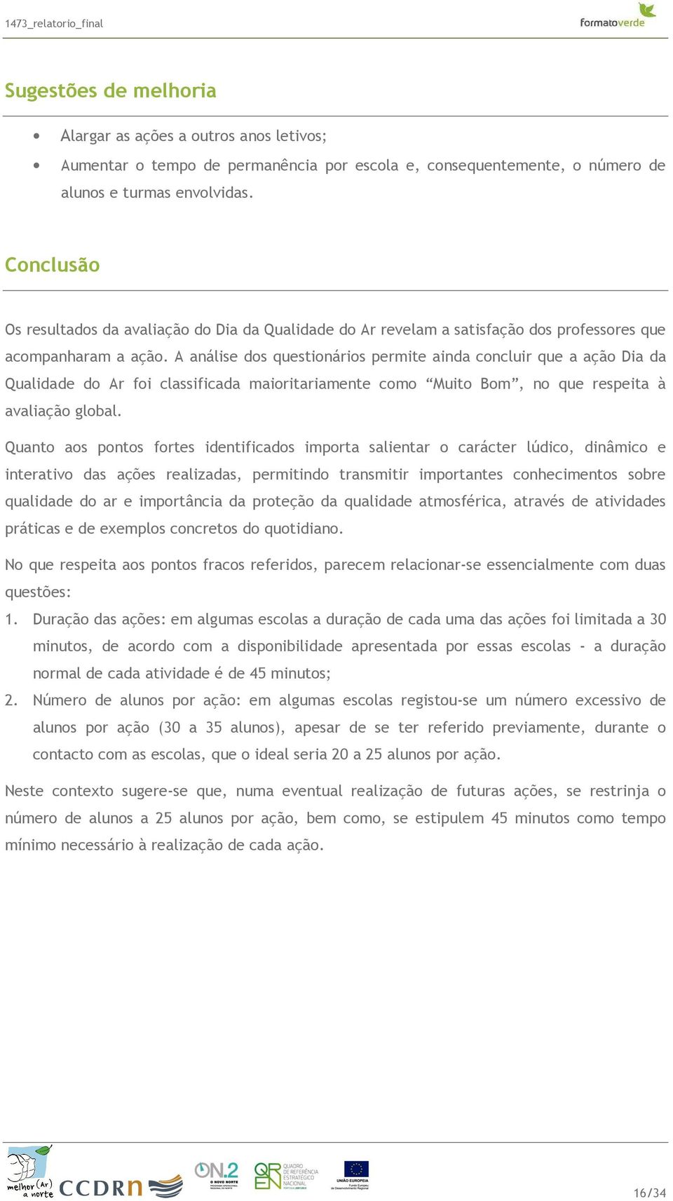 A análise dos questionários permite ainda concluir que a ação Dia da Qualidade do Ar foi classificada maioritariamente como Muito Bom, no que respeita à avaliação global.