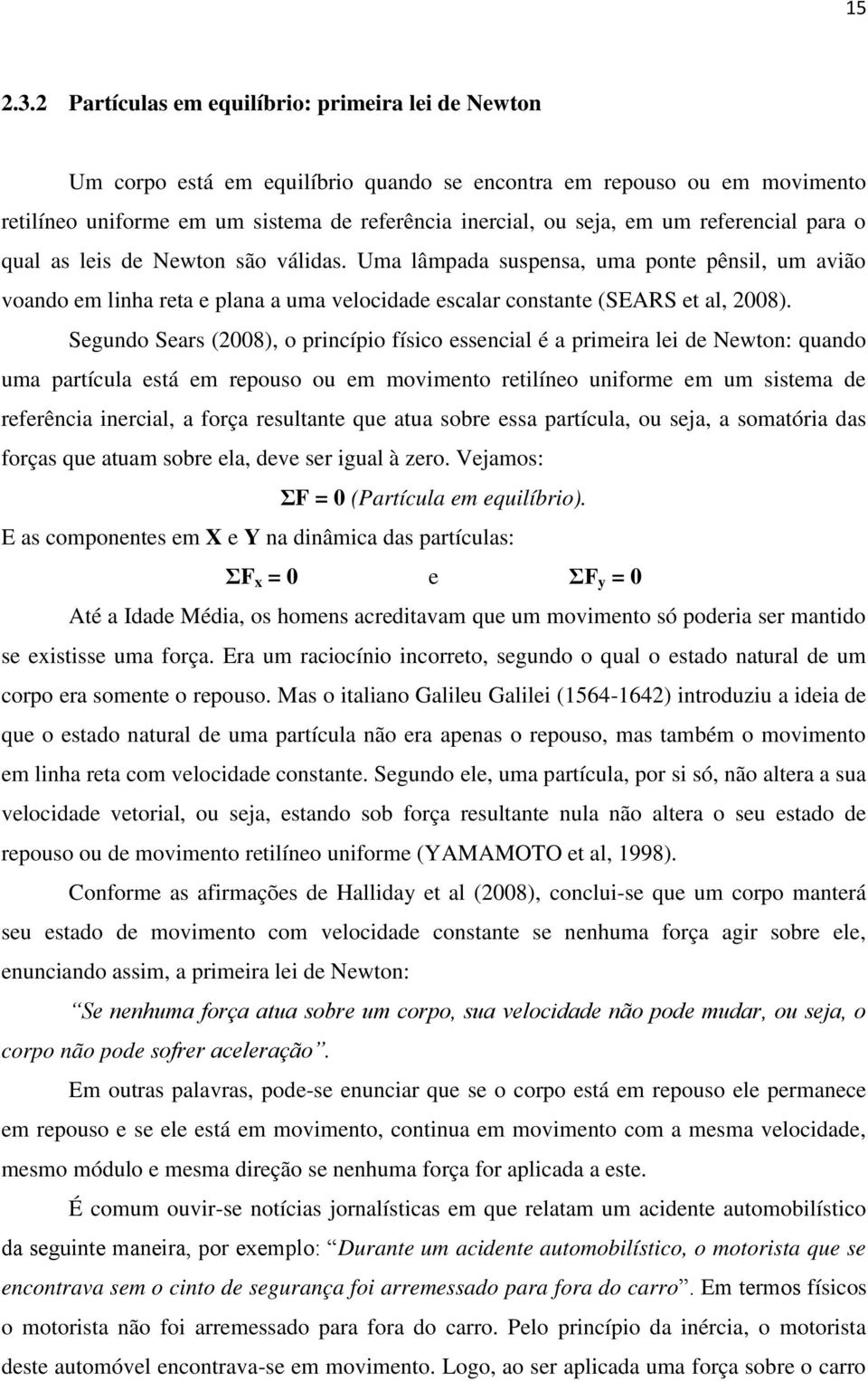 referencial para o qual as leis de Newton são válidas. Uma lâmpada suspensa, uma ponte pênsil, um avião voando em linha reta e plana a uma velocidade escalar constante (SEARS et al, 2008).