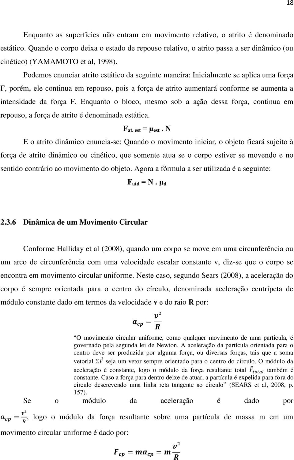 Podemos enunciar atrito estático da seguinte maneira: Inicialmente se aplica uma força F, porém, ele continua em repouso, pois a força de atrito aumentará conforme se aumenta a intensidade da força F.